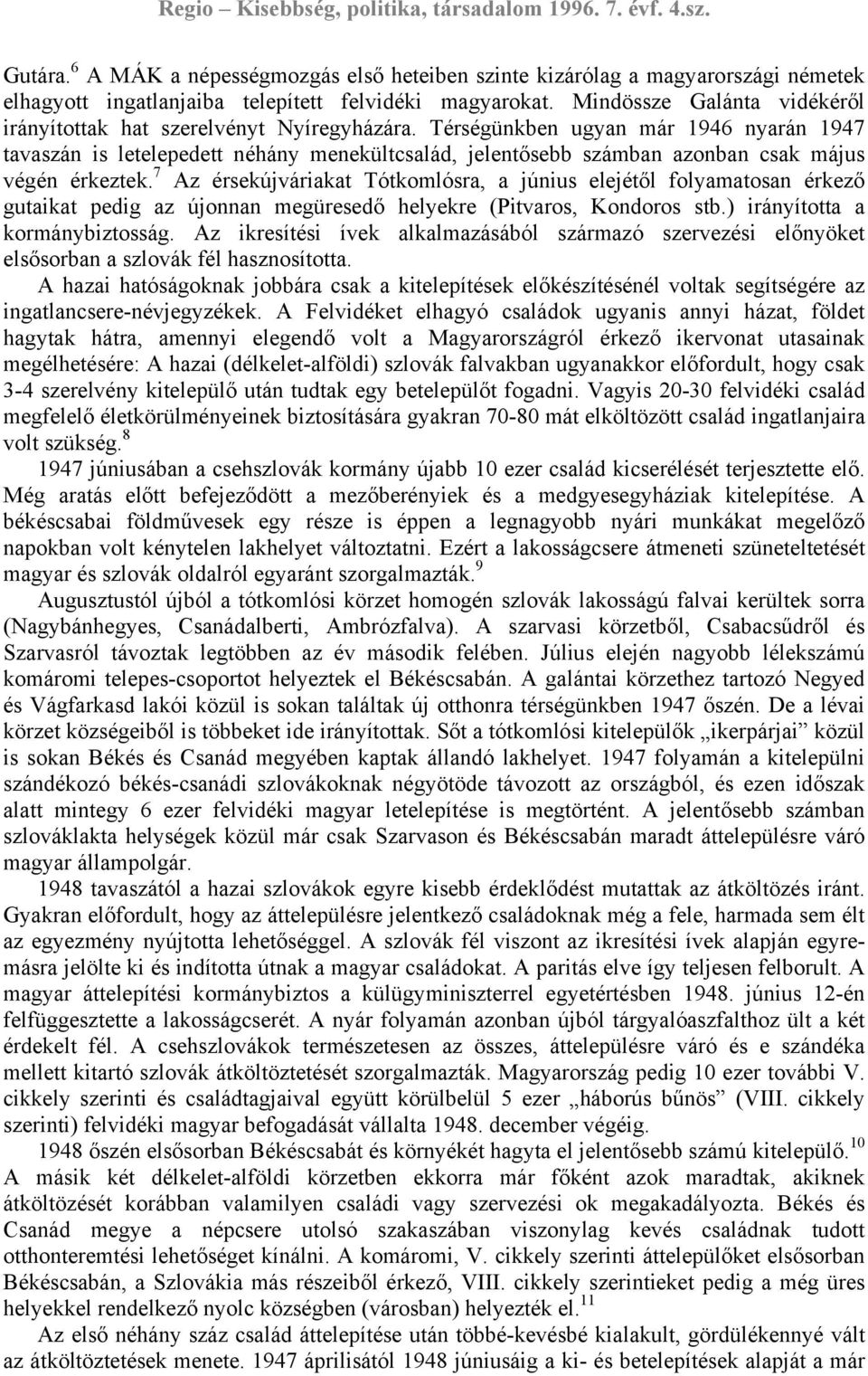 Térségünkben ugyan már 1946 nyarán 1947 tavaszán is letelepedett néhány menekültcsalád, jelentősebb számban azonban csak május végén érkeztek.