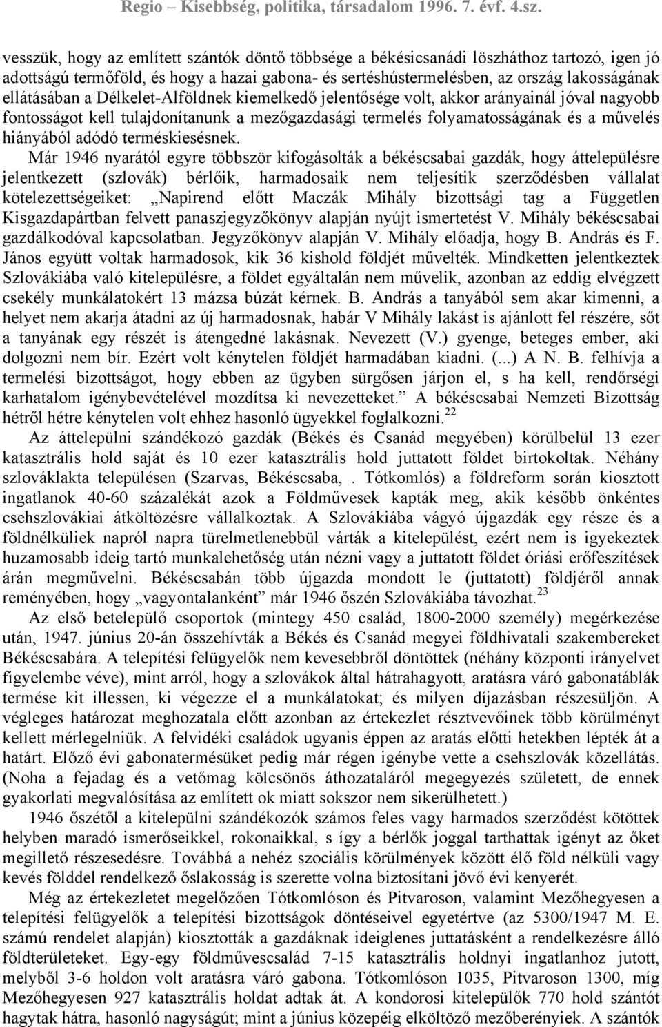 Már 1946 nyarától egyre többször kifogásolták a békéscsabai gazdák, hogy áttelepülésre jelentkezett (szlovák) bérlőik, harmadosaik nem teljesítik szerződésben vállalat kötelezettségeiket: Napirend