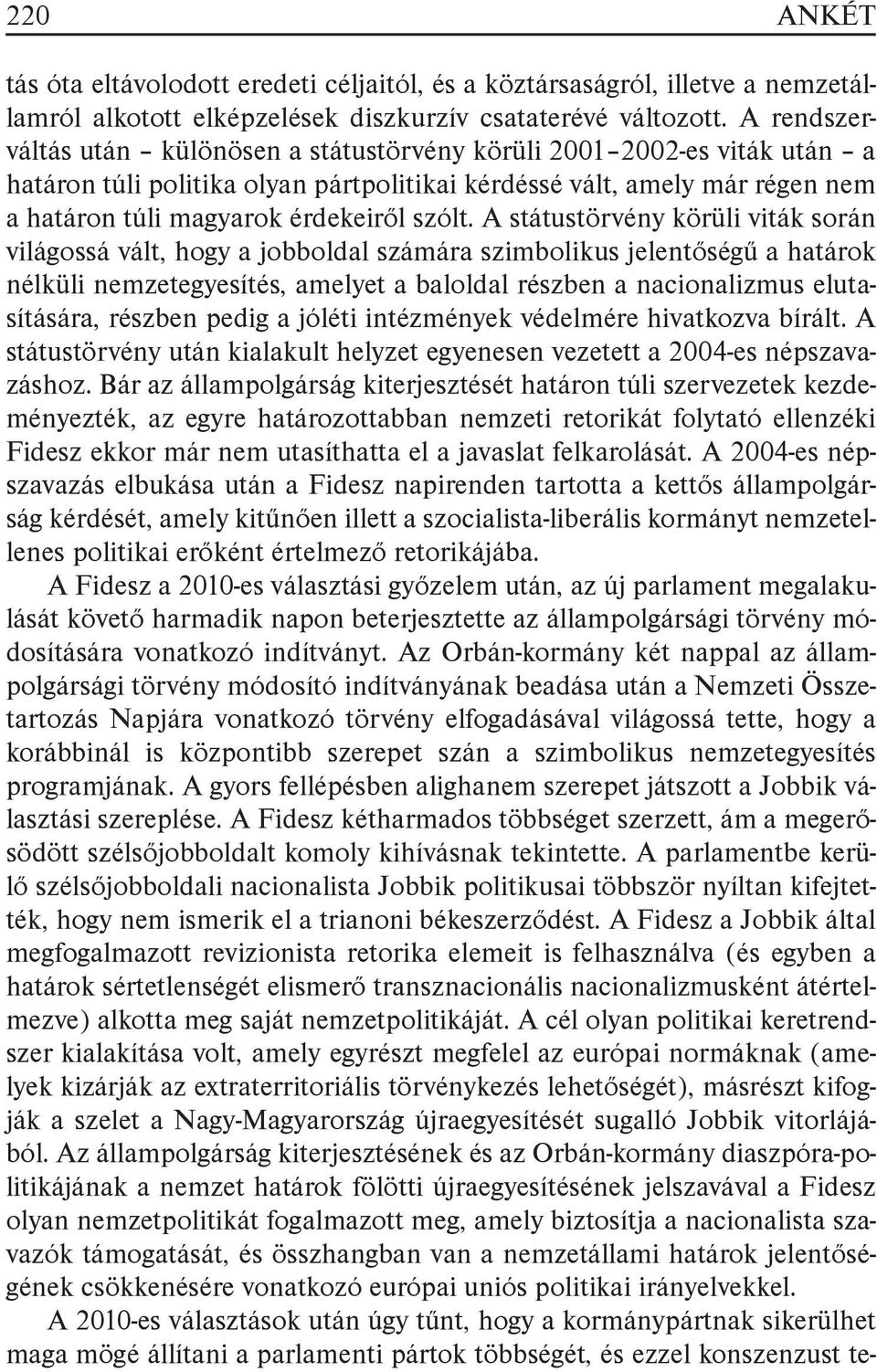 A státustörvény körüli viták során világossá vált, hogy a jobboldal számára szimbolikus jelentőségű a határok nélküli nemzetegyesítés, amelyet a baloldal részben a nacionalizmus elutasítására,