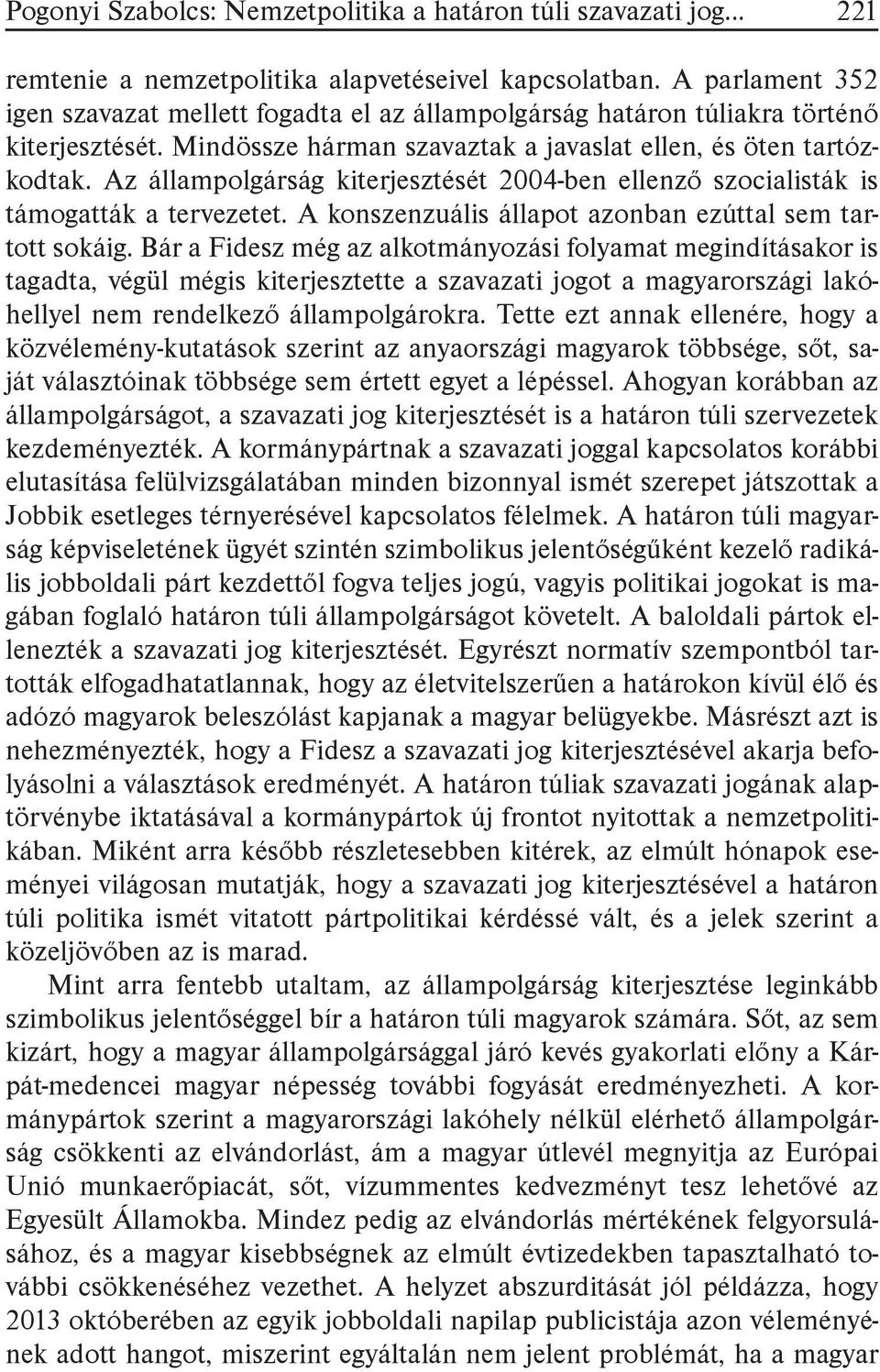 Az állampolgárság kiterjesztését 2004-ben ellenző szocialisták is támogatták a tervezetet. A konszenzuális állapot azonban ezúttal sem tartott sokáig.