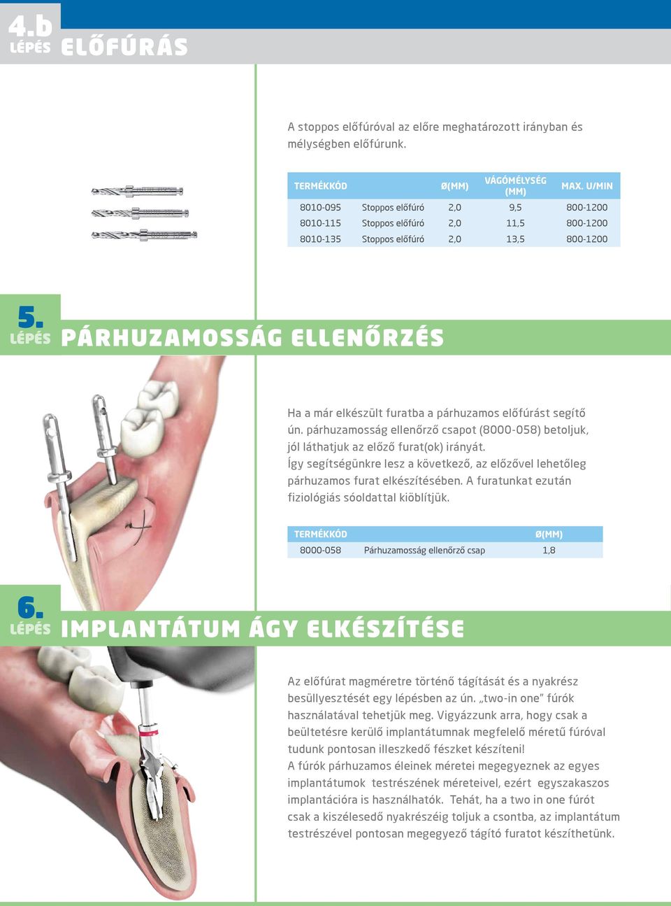 PÁRHUZAMOSSÁG ELLENŐRZÉS Ha a már elkészült furatba a párhuzamos előfúrást segítő ún. párhuzamosság ellenőrző csapot (8000-058) betoljuk, jól láthatjuk az előző furat(ok) irányát.