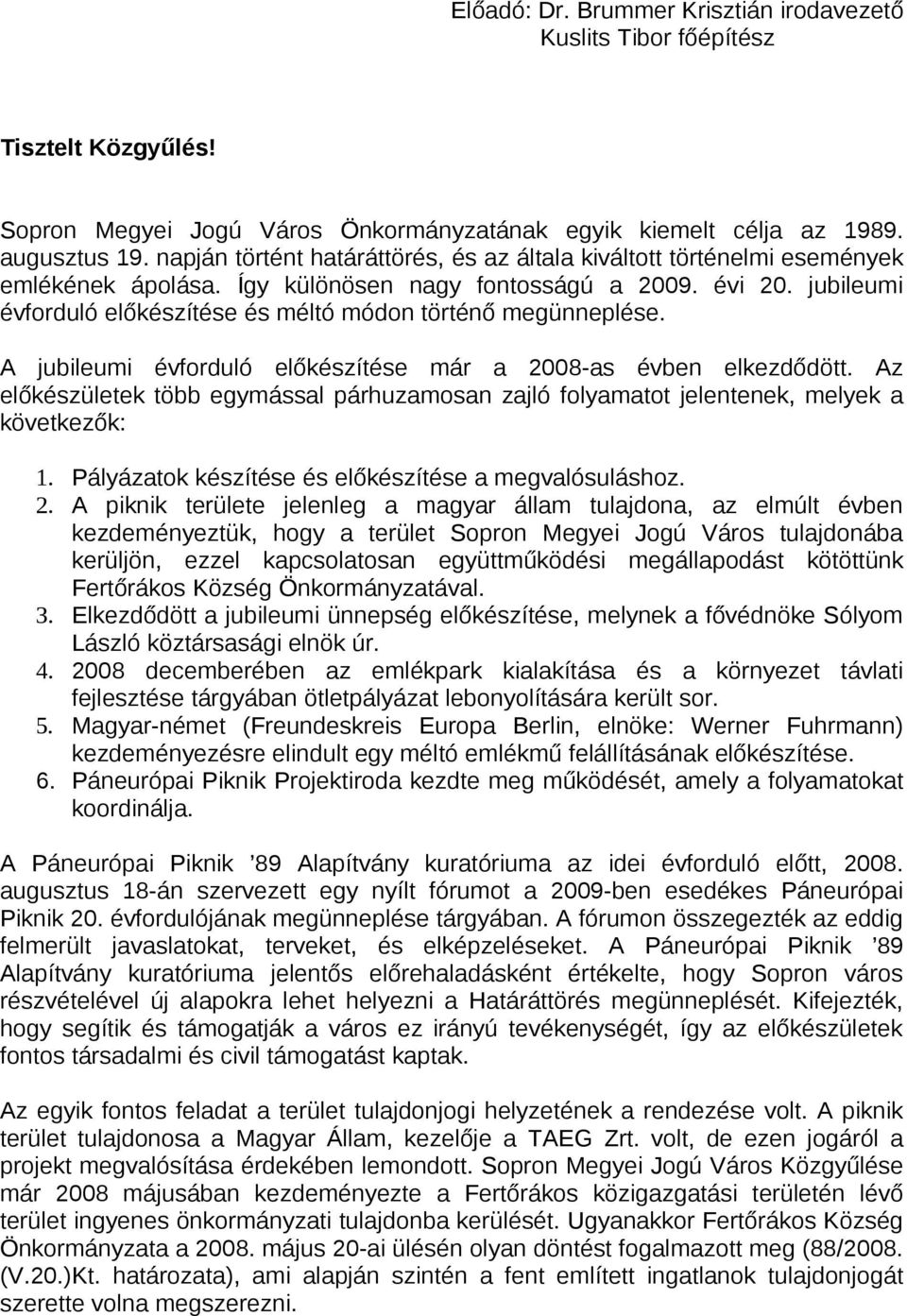 jubileumi évforduló előkészítése és méltó módon történő megünneplése. A jubileumi évforduló előkészítése már a 2008-as évben elkezdődött.