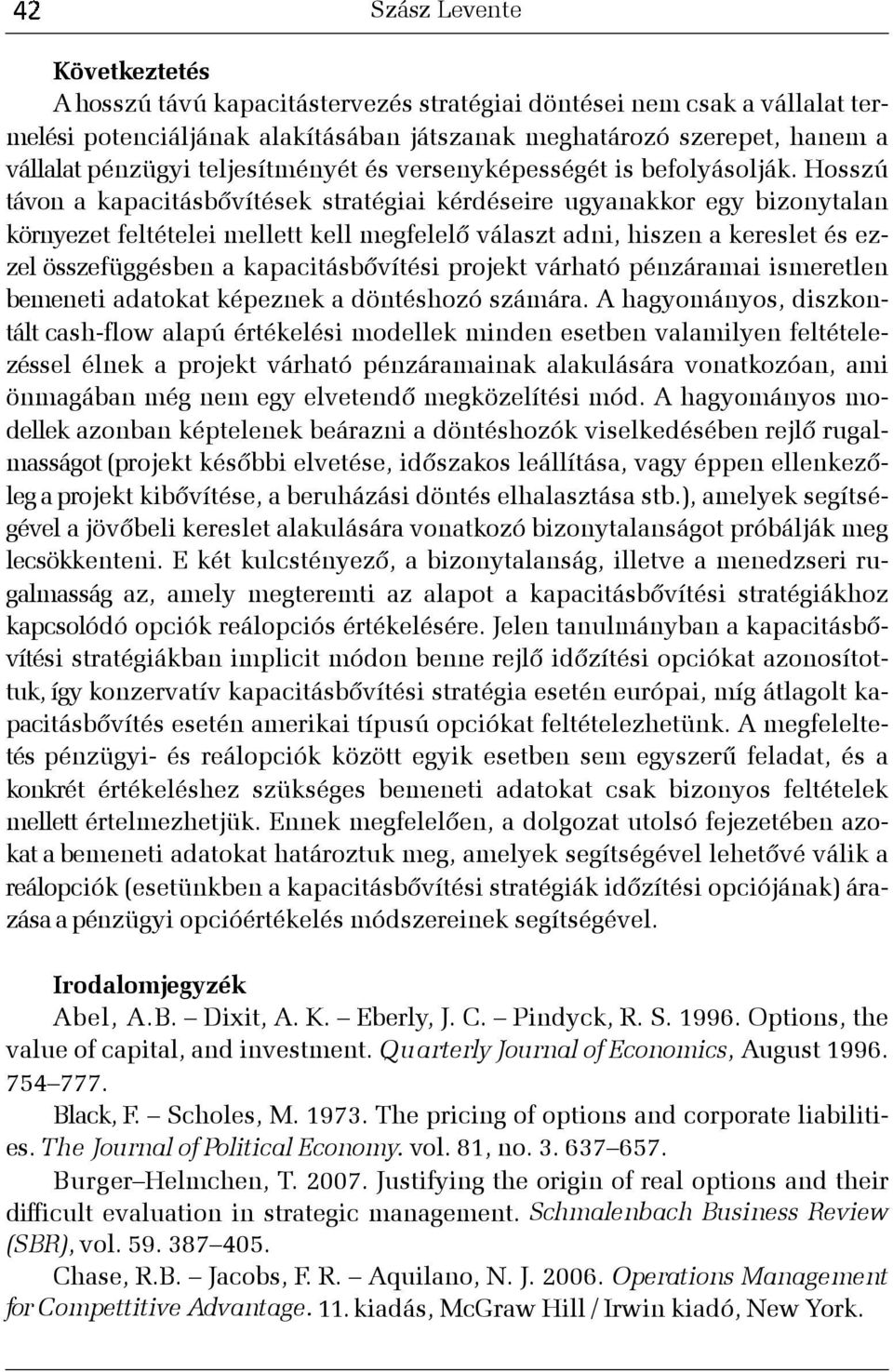 Hosszú távon a kapacitásbõvítések stratégiai kérdéseire ugyanakkor egy bizonytalan környezet feltételei mellett kell megfelelõ választ adni, hiszen a kereslet és ezzel összefüggésben a