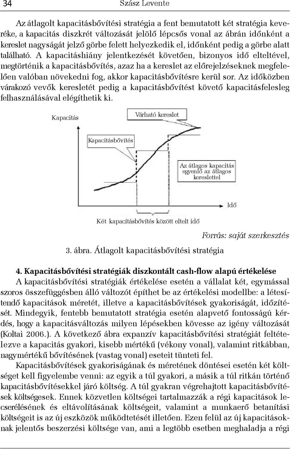 A kapacitáshiány jelentkezését követõen, bizonyos idõ elteltével, megtörténik a kapacitásbõvítés, azaz ha a kereslet az elõrejelzéseknek megfelelõen valóban növekedni fog, akkor kapacitásbõvítésre