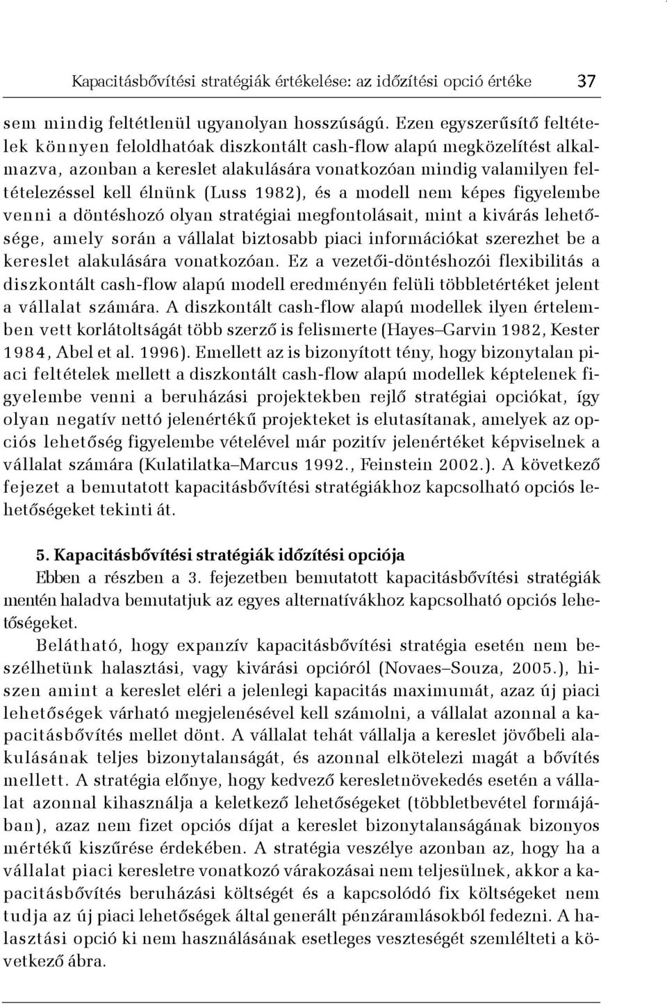 1982), és a modell nem képes figyelembe venni a döntéshozó olyan stratégiai megfontolásait, mint a kivárás lehetõsége, amely során a vállalat biztosabb piaci információkat szerezhet be a kereslet