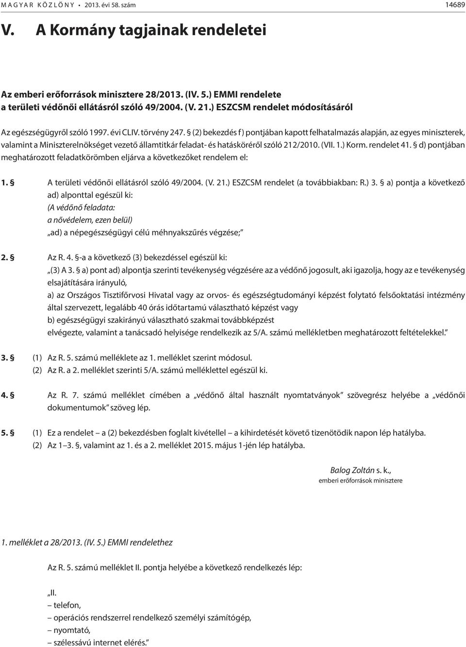 (2) bekezdés f) pontjában kapott felhatalmazás alapján, az egyes ek, valamint a Miniszterelnökséget vezető államtitkár feladat- és hatásköréről szóló 212/2010. (VII. 1.) Korm. rendelet 41.