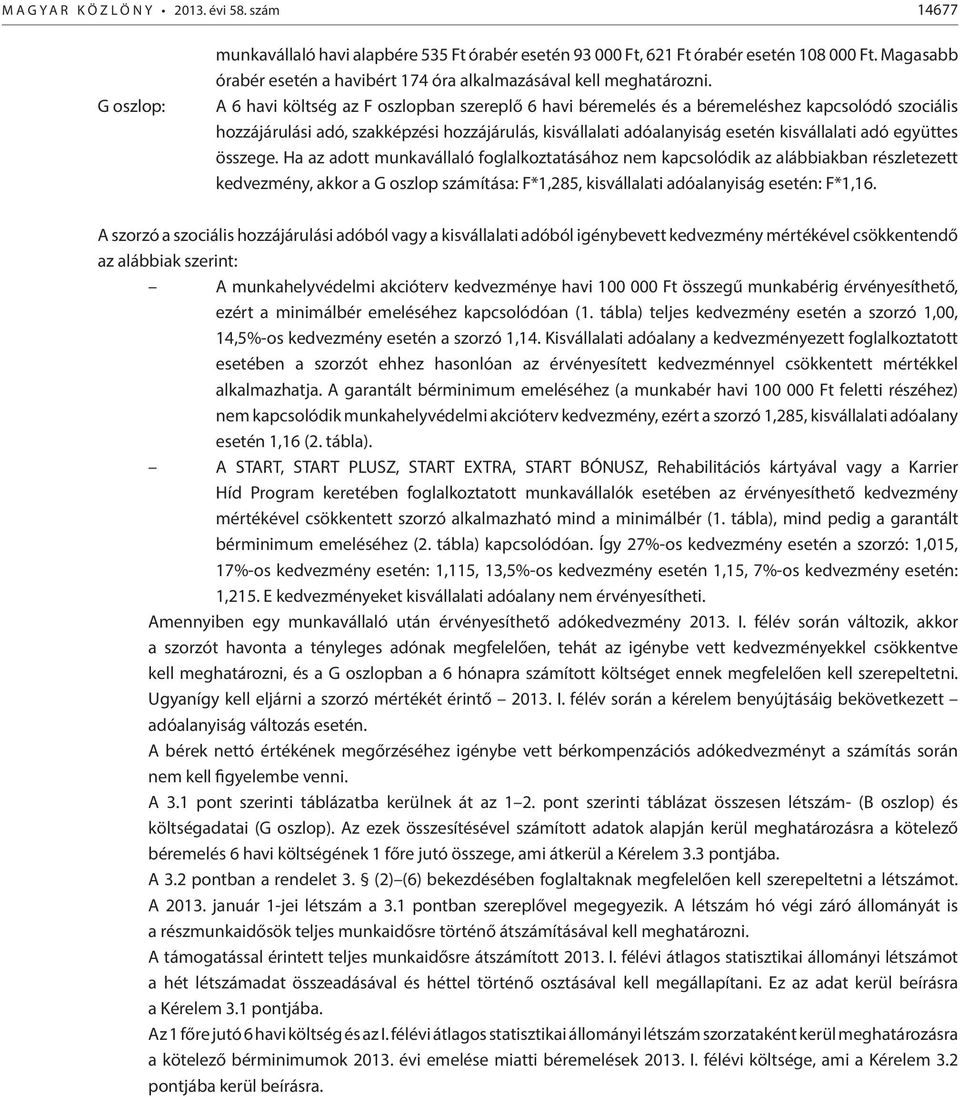 A 6 havi költség az F oszlopban szereplő 6 havi béremelés és a béremeléshez kapcsolódó szociális hozzájárulási adó, szakképzési hozzájárulás, kisvállalati adóalanyiság esetén kisvállalati adó