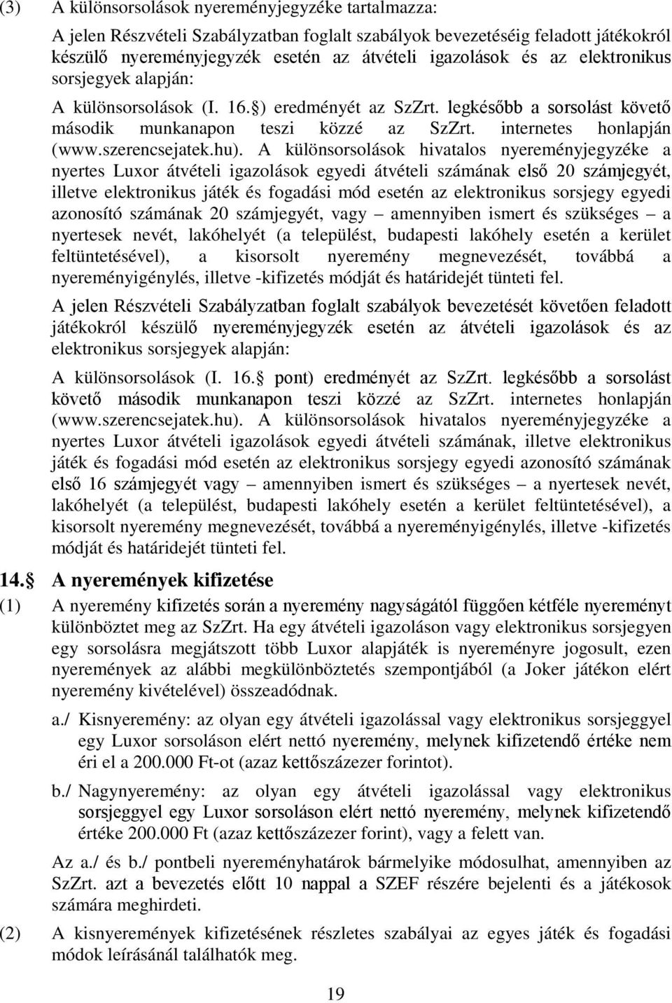 A különsorsolások hivatalos nyereményjegyzéke a nyertes Luxor átvételi igazolások egyedi átvételi számának első 20 számjegyét, illetve elektronikus játék és fogadási mód esetén az elektronikus