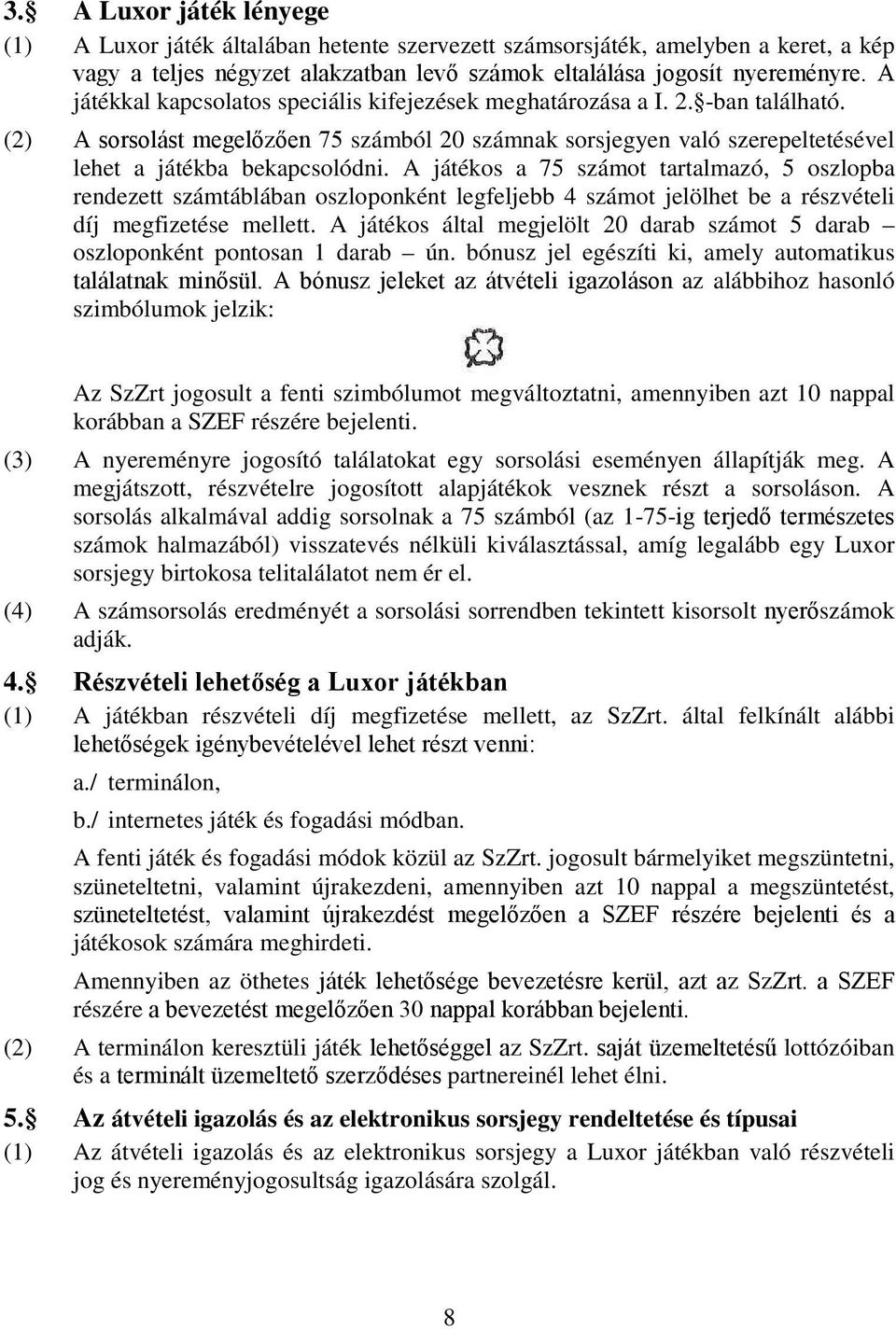 A játékos a 75 számot tartalmazó, 5 oszlopba rendezett számtáblában oszloponként legfeljebb 4 számot jelölhet be a részvételi díj megfizetése mellett.