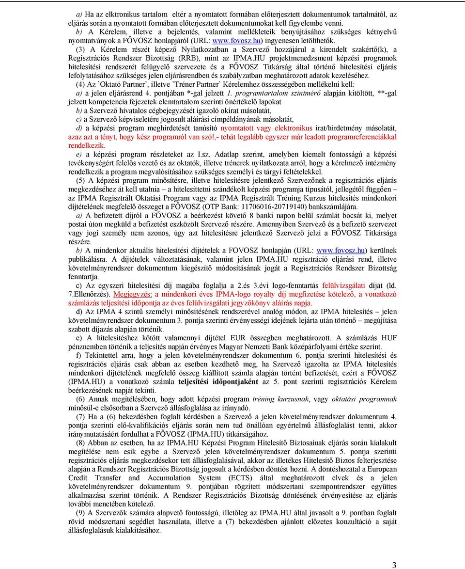 (3) A Kérelem részét képező Nyilatkozatban a Szervező hozzájárul a kirendelt szakértő(k), a Regisztrációs Rendszer Bizottság (RRB), mint az IPMA.