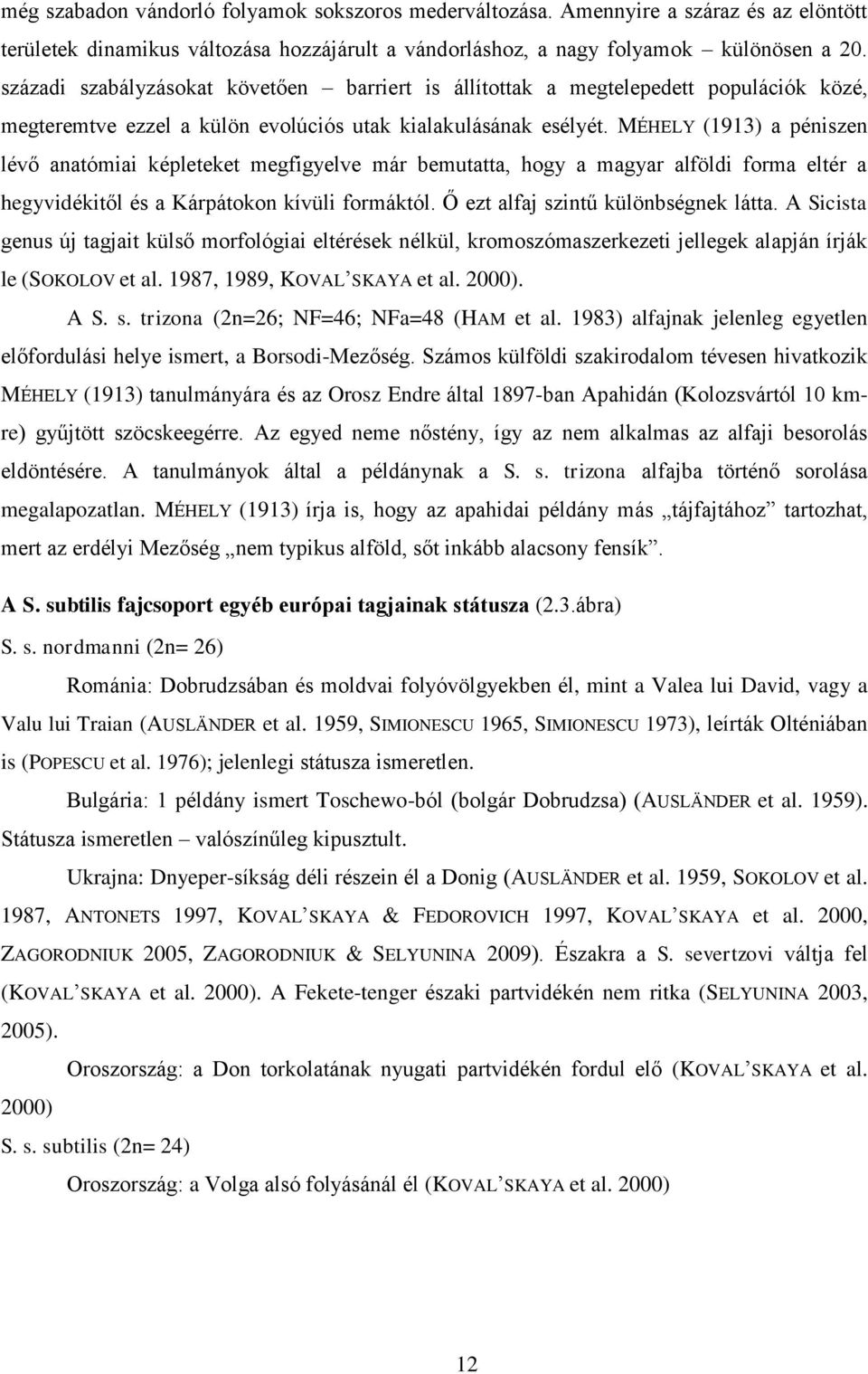 MÉHELY (1913) a péniszen lévő anatómiai képleteket megfigyelve már bemutatta, hogy a magyar alföldi forma eltér a hegyvidékitől és a Kárpátokon kívüli formáktól. Ő ezt alfaj szintű különbségnek látta.