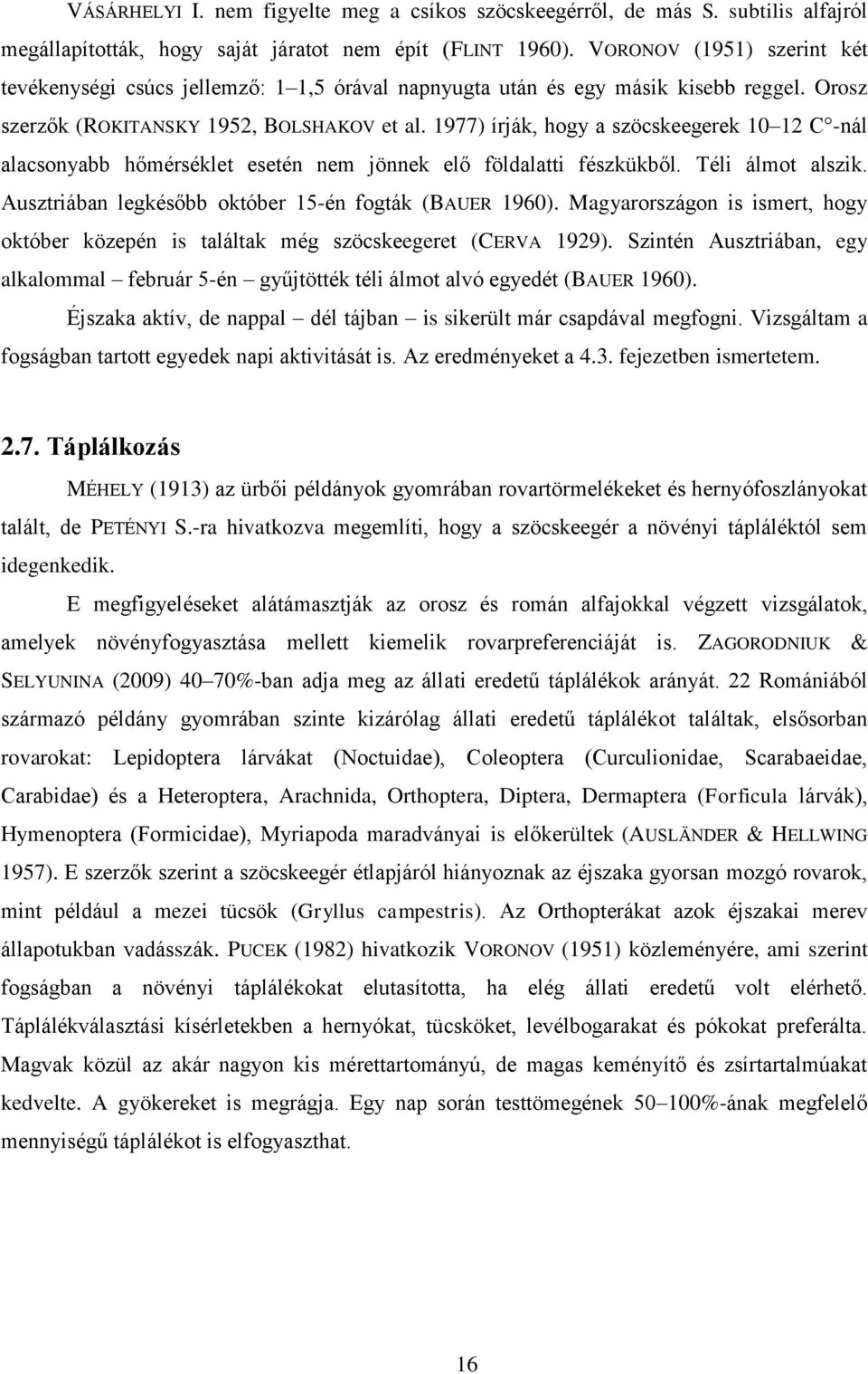 1977) írják, hogy a szöcskeegerek 10 12 C -nál alacsonyabb hőmérséklet esetén nem jönnek elő földalatti fészkükből. Téli álmot alszik. Ausztriában legkésőbb október 15-én fogták (BAUER 1960).