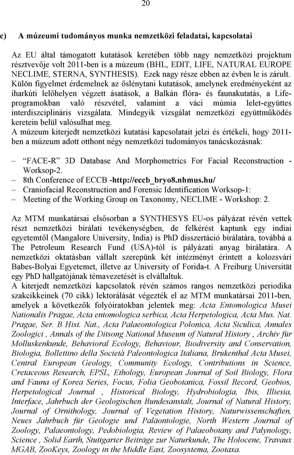 Külön figyelmet érdemelnek az őslénytani kutatások, amelynek eredményeként az iharkúti lelőhelyen végzett ásatások, a Balkán flóra- és faunakutatás, a Lifeprogramokban való részvétel, valamint a váci