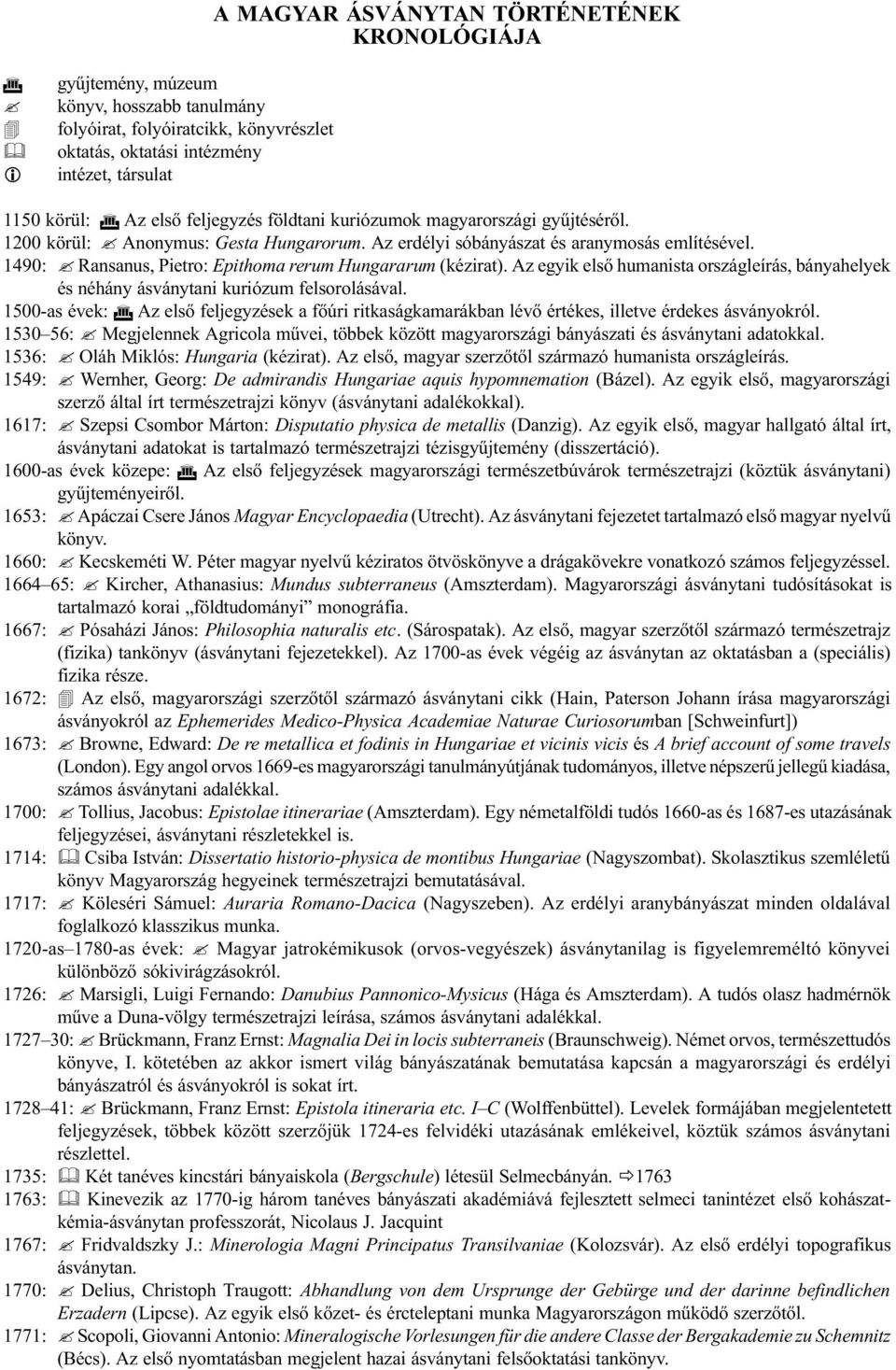 földtani kuriózumok magyarországi gyûjtésérõl. 1200 körül:? Anonymus: Gesta Hungarorum. Az erdélyi sóbányászat és aranymosás említésével. 1490:? Ransanus, Pietro: Epithoma rerum Hungararum (kézirat).