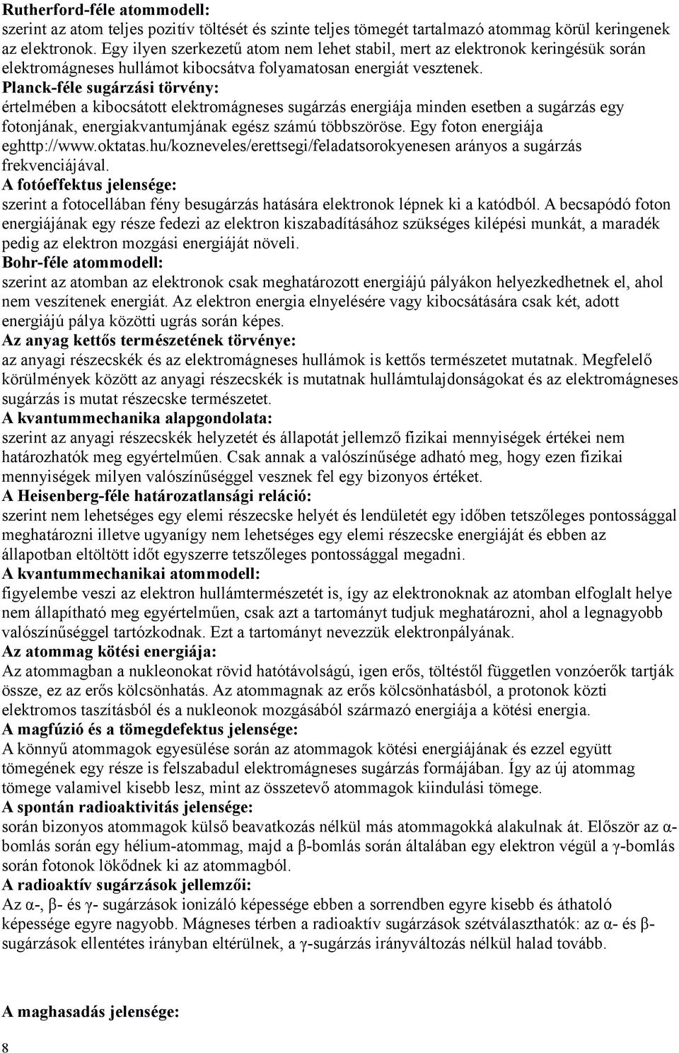 Planck-féle sugárzási törvény: értelmében a kibocsátott elektromágneses sugárzás energiája minden esetben a sugárzás egy fotonjának, energiakvantumjának egész számú többszöröse.