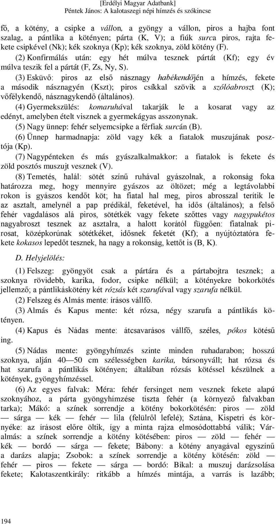 (3) Esküvő: piros az első násznagy habékendőjén a hímzés, fekete a második násznagyén (Kszt); piros csíkkal szövik a szólóabroszt (K); vőfélykendő, násznagykendő (általános).