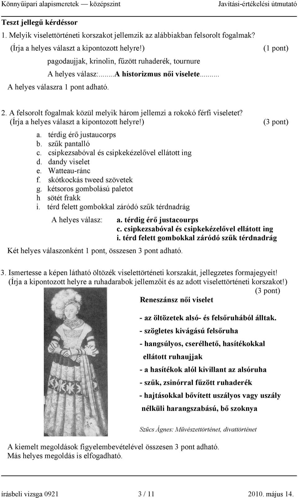 A felsorolt fogalmak közül melyik három jellemzi a rokokó férfi viseletet? (Írja a helyes választ a kipontozott helyre!) a. térdig érő justaucorps b. szűk pantalló c.