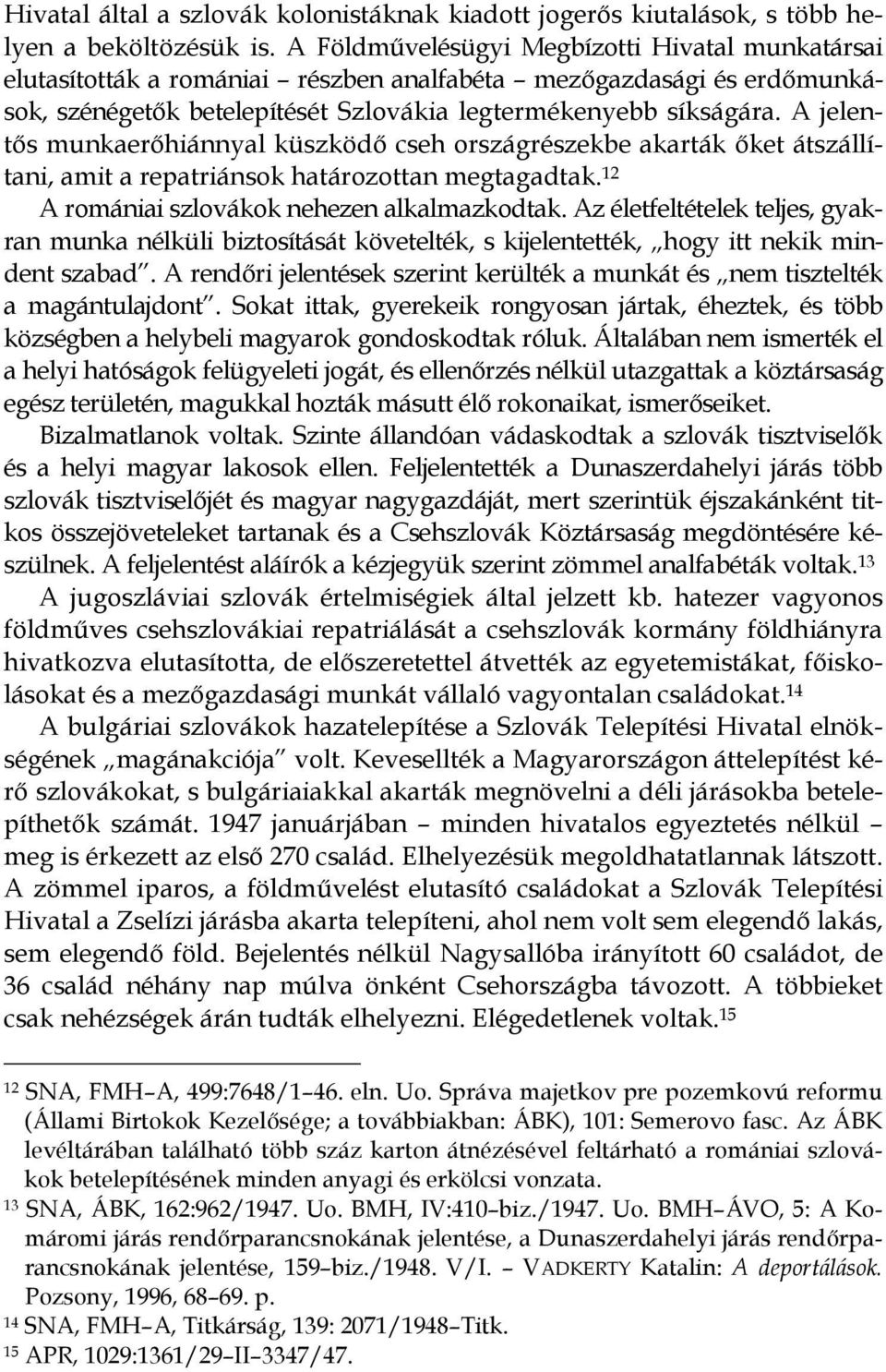 A jelentős munkaerőhiánnyal küszködő cseh országrészekbe akarták őket átszállítani, amit a repatriánsok határozottan megtagadtak. 12 A romániai szlovákok nehezen alkalmazkodtak.