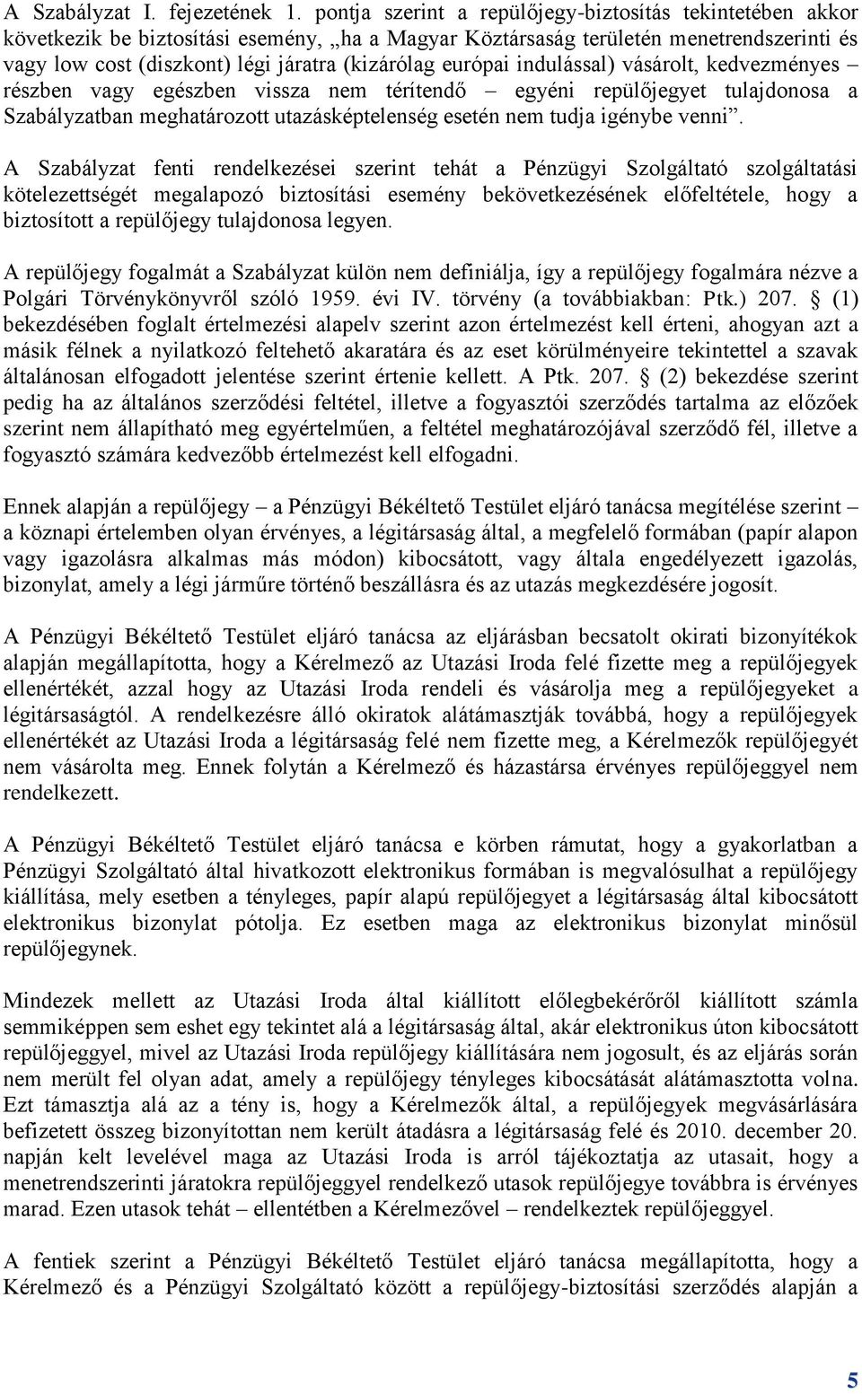 európai indulással) vásárolt, kedvezményes részben vagy egészben vissza nem térítendő egyéni repülőjegyet tulajdonosa a Szabályzatban meghatározott utazásképtelenség esetén nem tudja igénybe venni.