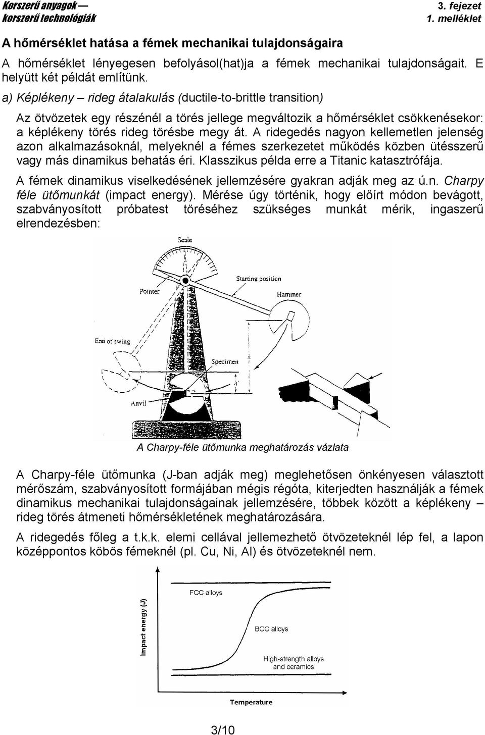 A ridegedés nagyon kellemetlen jelenség azon alkalmazásoknál, melyeknél a fémes szerkezetet mőködés közben ütésszerő vagy más dinamikus behatás éri. Klasszikus példa erre a Titanic katasztrófája.