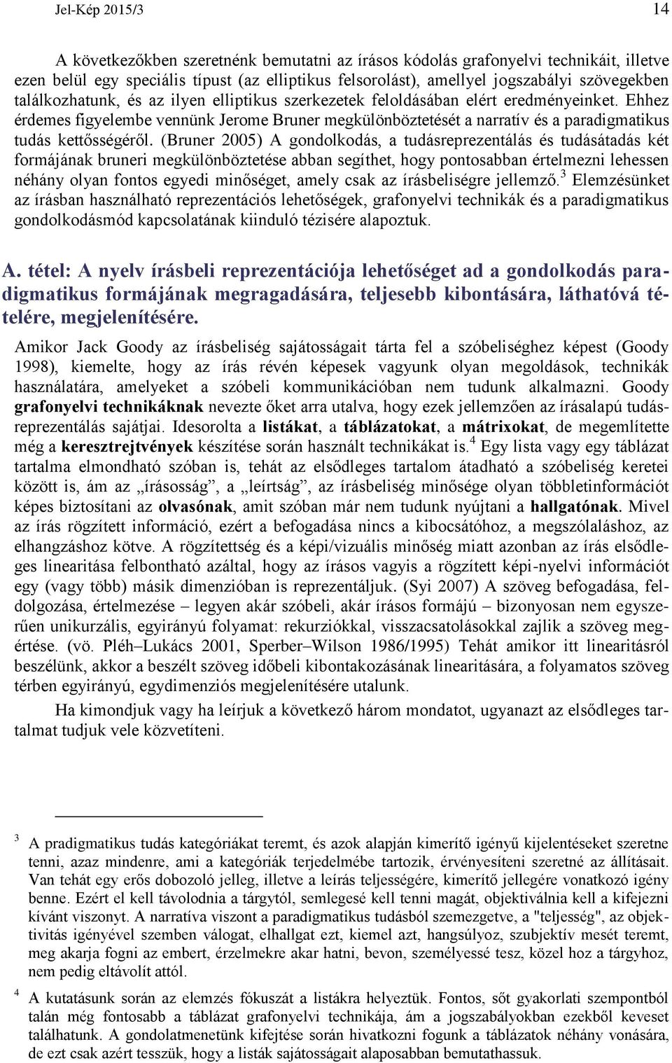 Ehhez érdemes figyelembe vennünk Jerome Bruner megkülönböztetését a narratív és a paradigmatikus tudás kettősségéről.