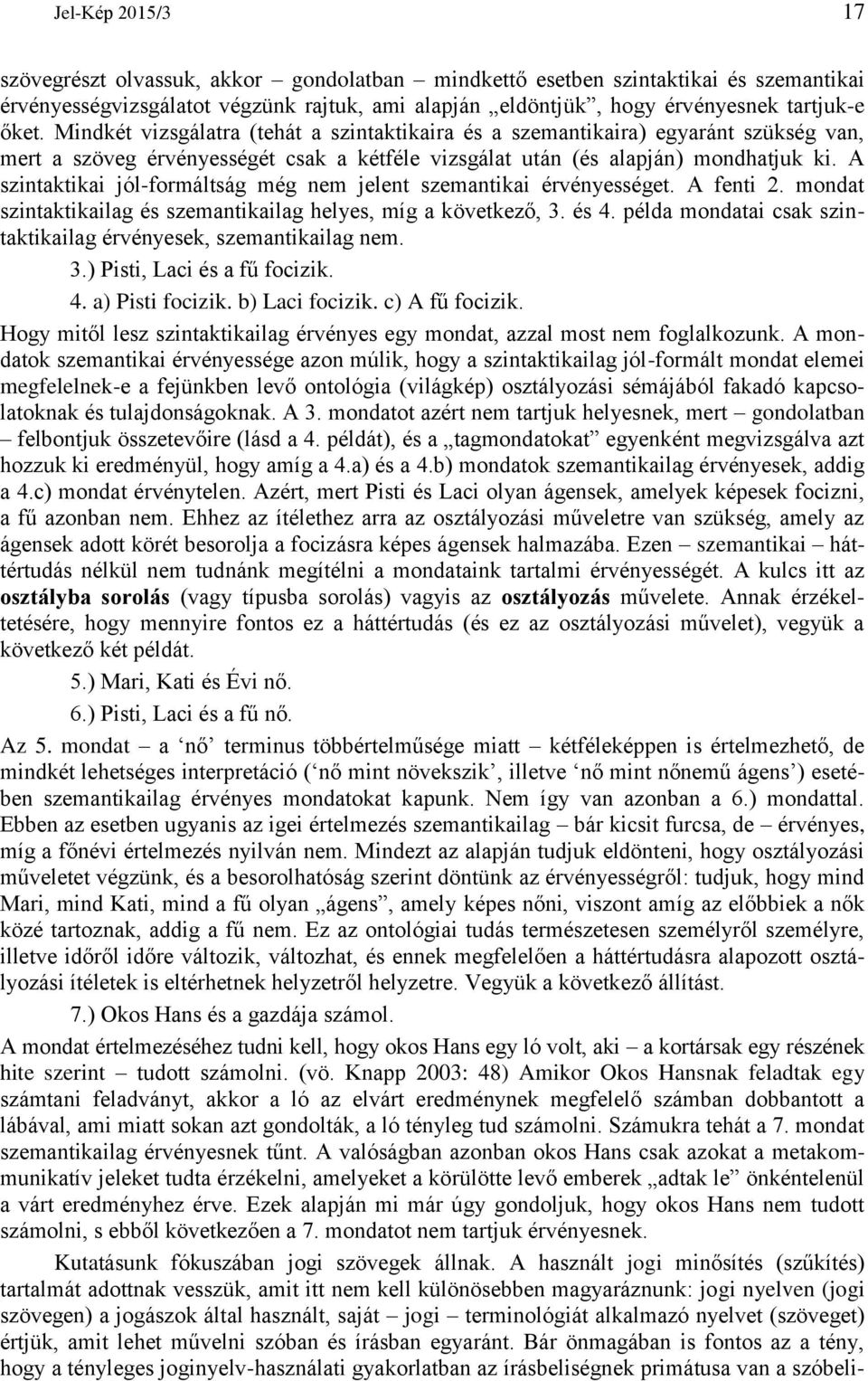 A szintaktikai jól-formáltság még nem jelent szemantikai érvényességet. A fenti 2. mondat szintaktikailag és szemantikailag helyes, míg a következő, 3. és 4.