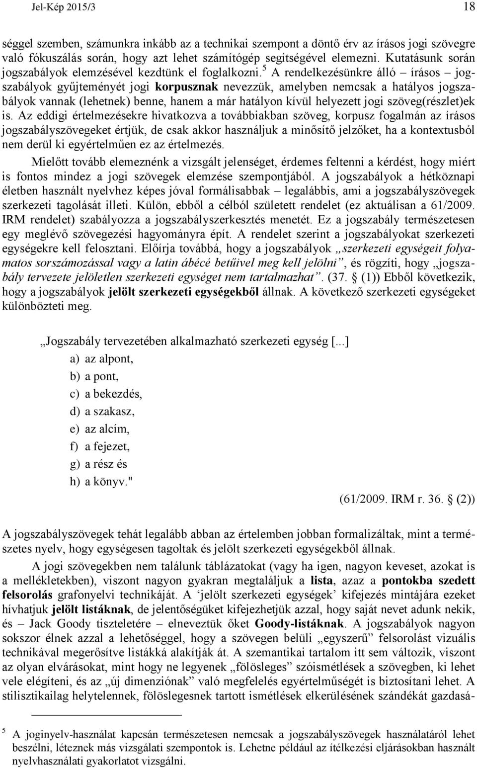 5 A rendelkezésünkre álló írásos jogszabályok gyűjteményét jogi korpusznak nevezzük, amelyben nemcsak a hatályos jogszabályok vannak (lehetnek) benne, hanem a már hatályon kívül helyezett jogi