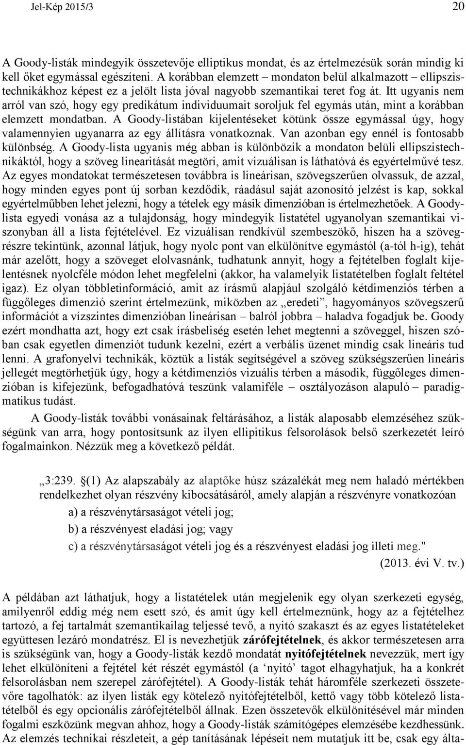 Itt ugyanis nem arról van szó, hogy egy predikátum individuumait soroljuk fel egymás után, mint a korábban elemzett mondatban.