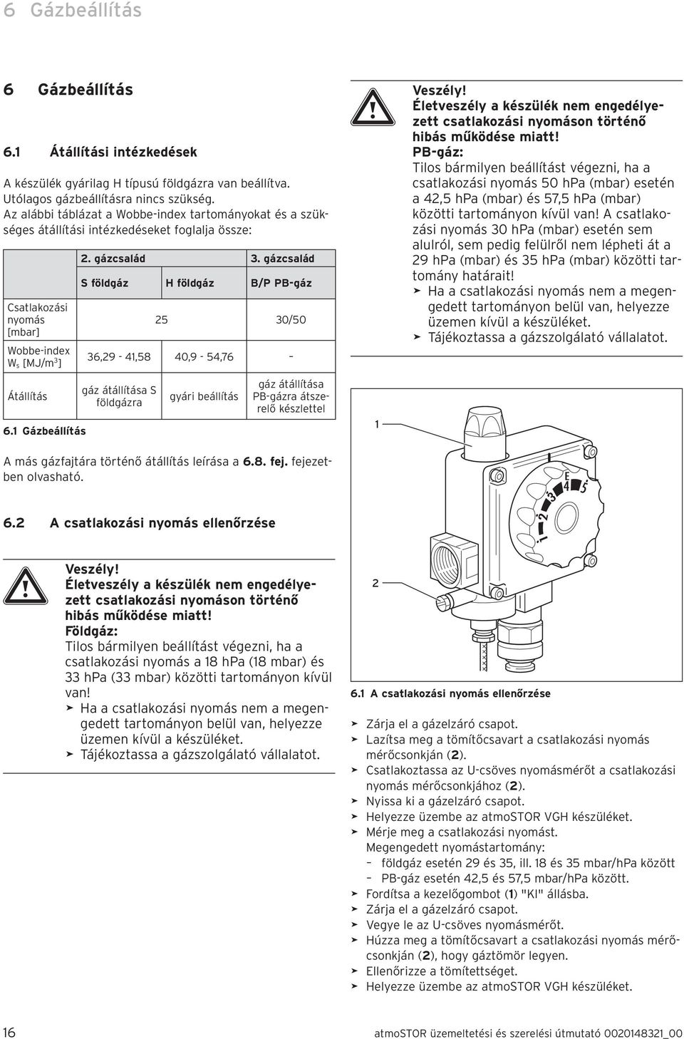 gázcsalád S földgáz H földgáz B/P PB-gáz 5 30/50 36,9-4,58 40,9-54,76 gáz átállítása S földgázra gyári beállítás gáz átállítása PB-gázra átszerelő készlettel a Veszély!