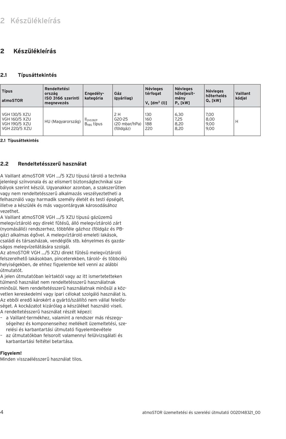 n [kw] Vaillant kódjel VGH 30/5 XZU VGH 60/5 XZU VGH 90/5 XZU VGH 0/5 XZU HU (Magyarország) II HS3B/P B BS típus H G0-5 (0 mbar/hpa) (földgáz) 30 60 88 0 6,30 7,5 8,0 8,0 7,00 8,00 9,00 9,00 H.