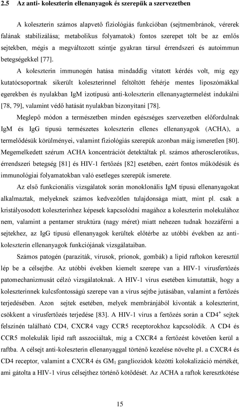 A koleszterin immunogén hatása mindaddig vitatott kérdés volt, míg egy kutatócsoportnak sikerült koleszterinnel feltöltött fehérje mentes liposzómákkal egerekben és nyulakban IgM izotípusú