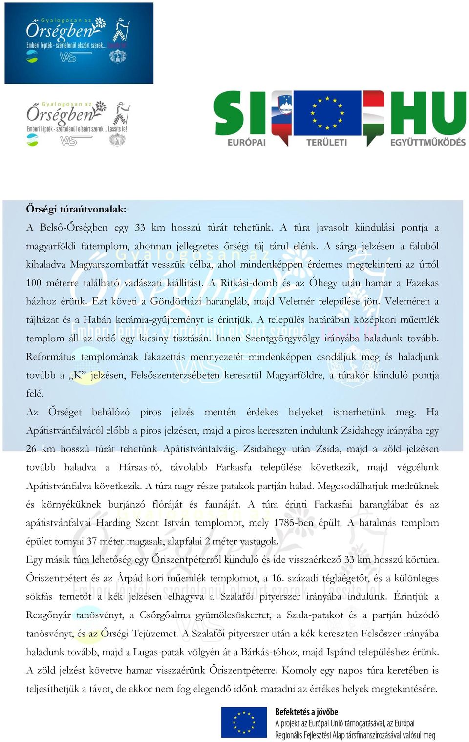 A Ritkási-domb és az Óhegy után hamar a Fazekas házhoz érünk. Ezt követi a Göndörházi harangláb, majd Velemér települése jön. Veleméren a tájházat és a Habán kerámia-gyűjteményt is érintjük.