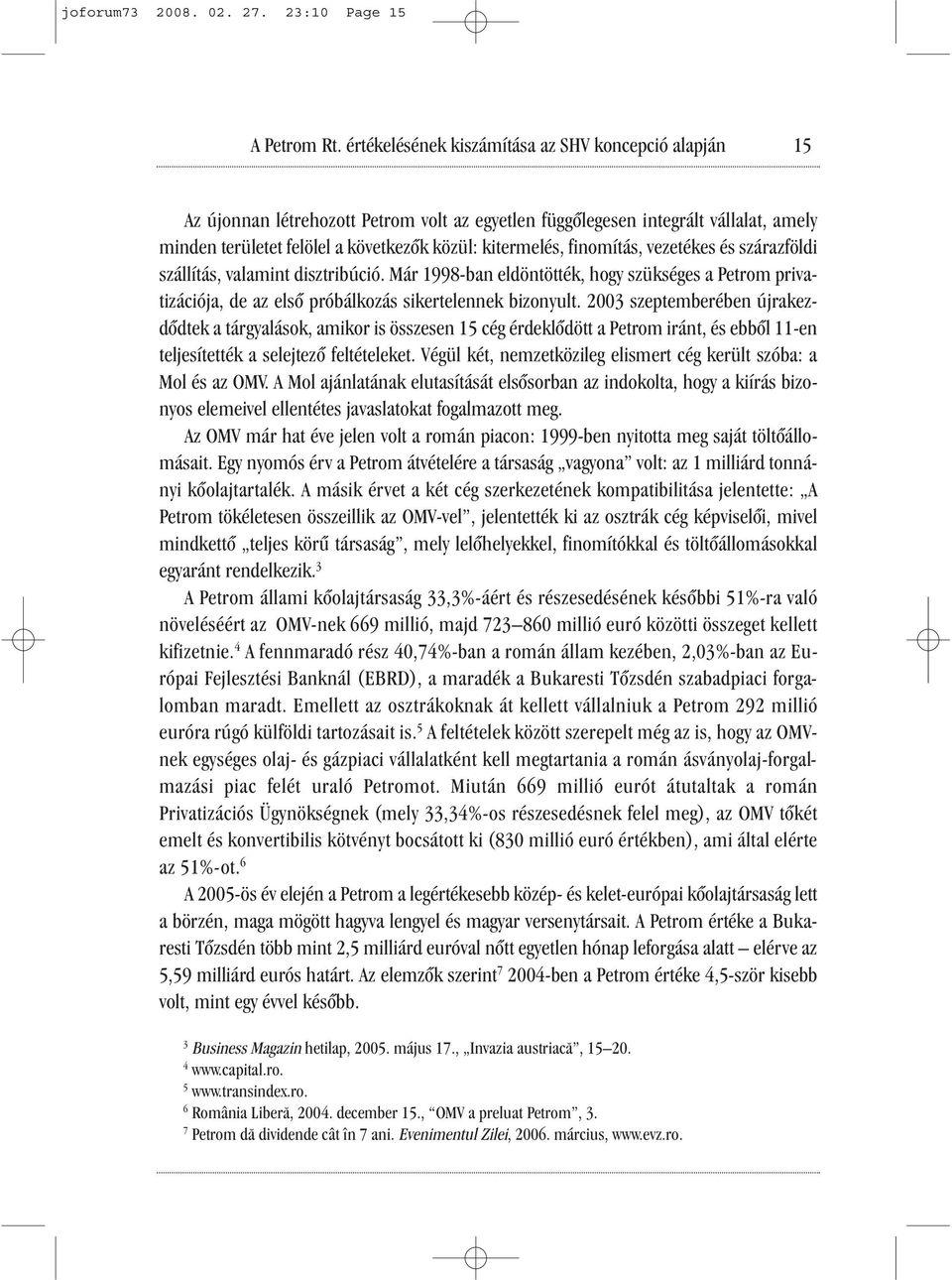 finomítás, vezetékes és szárazföldi szállítás, valamint disztribúció. Már 1998-ban eldöntötték, hogy szükséges a Petrom privatizációja, de az első próbálkozás sikertelennek bizonyult.