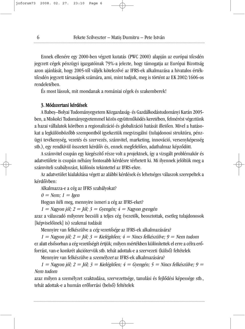 támogatja az Európai Bizottság azon ajánlását, hogy 2005-től váljék kötelezővé az IFRS-ek alkalmazása a hivatalos értéktőzsdén jegyzett társaságok számára, ami, mint tudjuk, meg is történt az EK