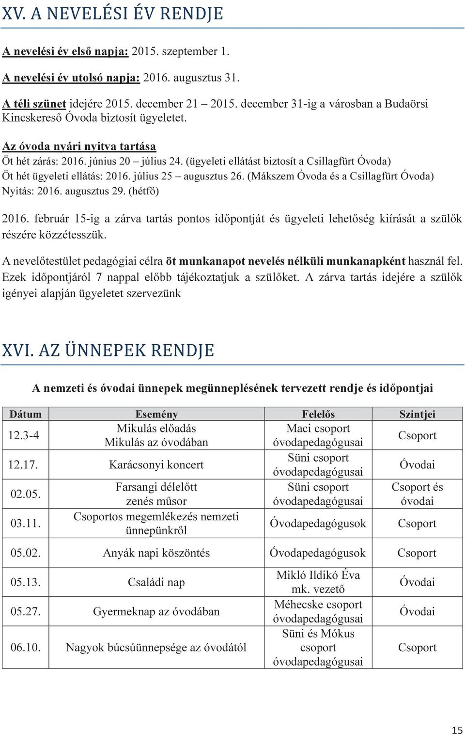 (ügyeleti ellátást biztosít a Csillagfürt Óvoda) Öt hét ügyeleti ellátás: 2016. július 25 augusztus 26. (Mákszem Óvoda és a Csillagfürt Óvoda) Nyitás: 2016. augusztus 29. (hétfő) 2016.