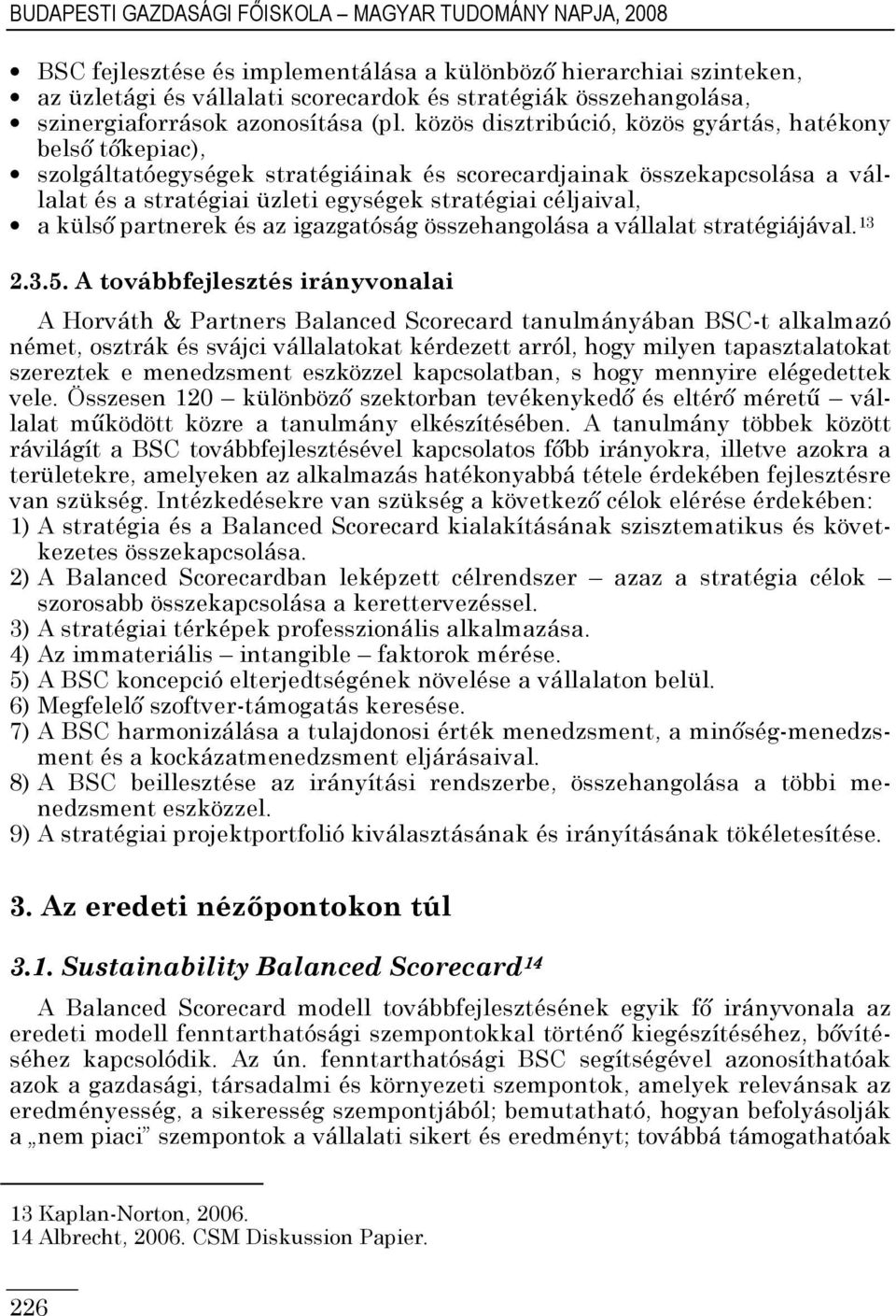 közös disztribúció, közös gyártás, hatékony belsı tıkepiac), szolgáltatóegységek stratégiáinak és scorecardjainak összekapcsolása a vállalat és a stratégiai üzleti egységek stratégiai céljaival, a