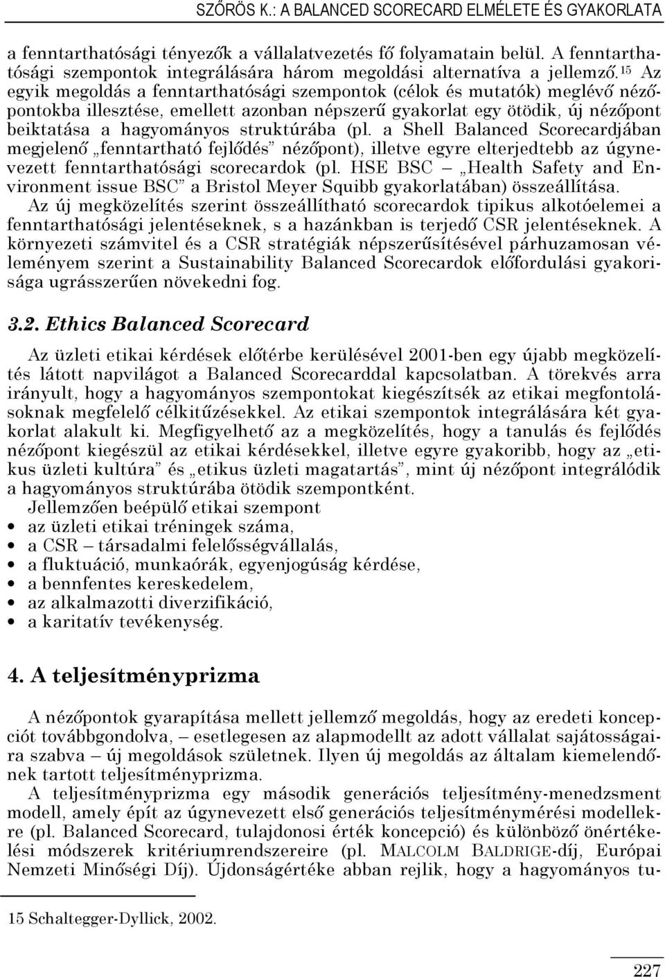 15 Az egyik megoldás a fenntarthatósági szempontok (célok és mutatók) meglévı nézıpontokba illesztése, emellett azonban népszerő gyakorlat egy ötödik, új nézıpont beiktatása a hagyományos struktúrába