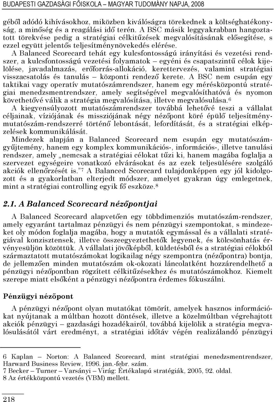 A Balanced Scorecard tehát egy kulcsfontosságú irányítási és vezetési rendszer, a kulcsfontosságú vezetési folyamatok egyéni és csapatszintő célok kijelölése, javadalmazás, erıforrás-allokáció,