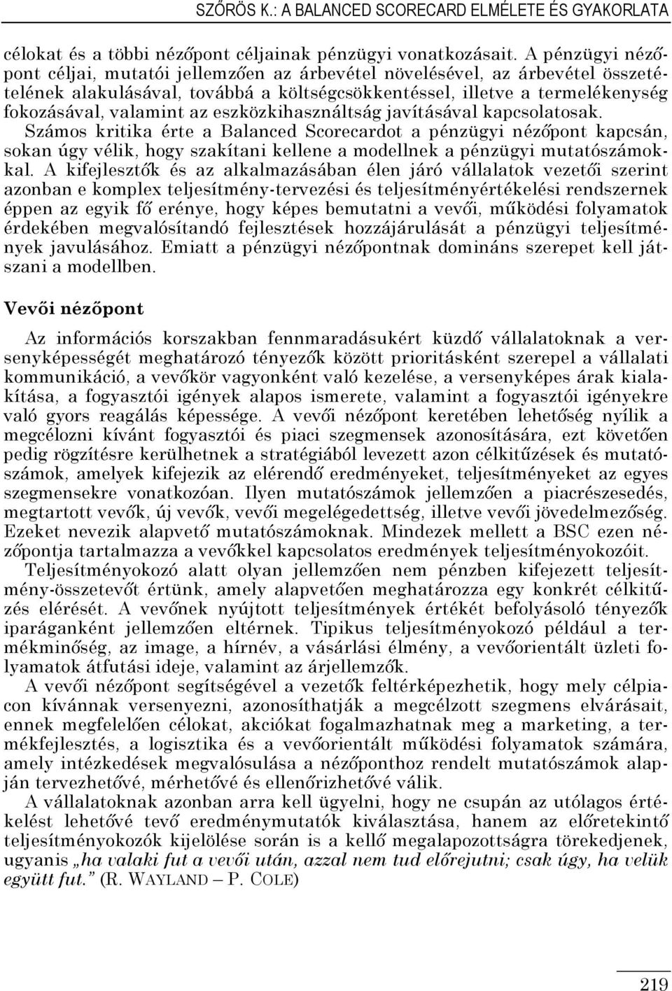 eszközkihasználtság javításával kapcsolatosak. Számos kritika érte a Balanced Scorecardot a pénzügyi nézıpont kapcsán, sokan úgy vélik, hogy szakítani kellene a modellnek a pénzügyi mutatószámokkal.