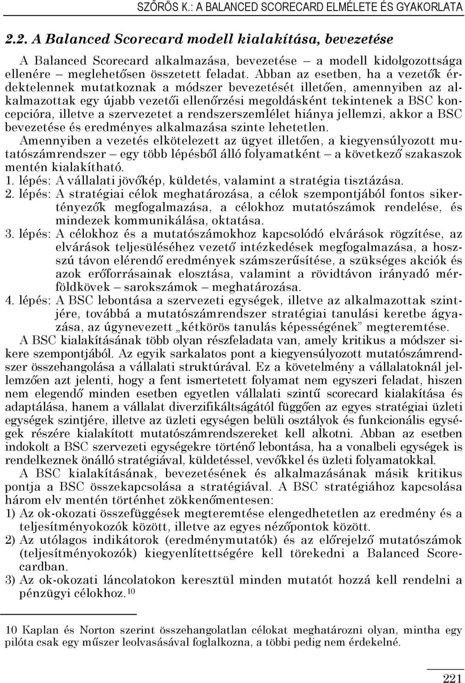 Abban az esetben, ha a vezetık érdektelennek mutatkoznak a módszer bevezetését illetıen, amennyiben az alkalmazottak egy újabb vezetıi ellenırzési megoldásként tekintenek a BSC koncepcióra, illetve a