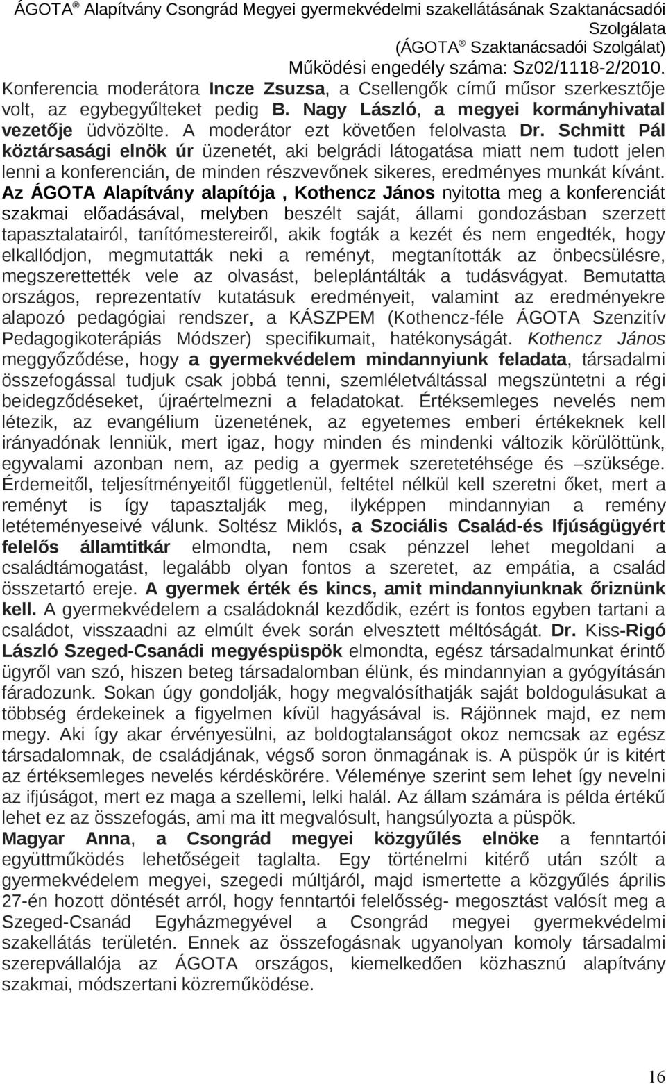 Schmitt Pál köztársasági elnök úr üzenetét, aki belgrádi látogatása miatt nem tudott jelen lenni a konferencián, de minden részvevőnek sikeres, eredményes munkát kívánt.