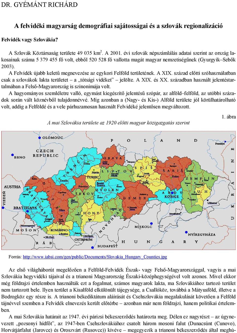 A Felvidék újabb keletű megnevezése az egykori Felföld területének. A XIX. század előtti szóhasználatban csak a szlovákok lakta területet a tótsági vidéket jelölte. A XIX. és XX.