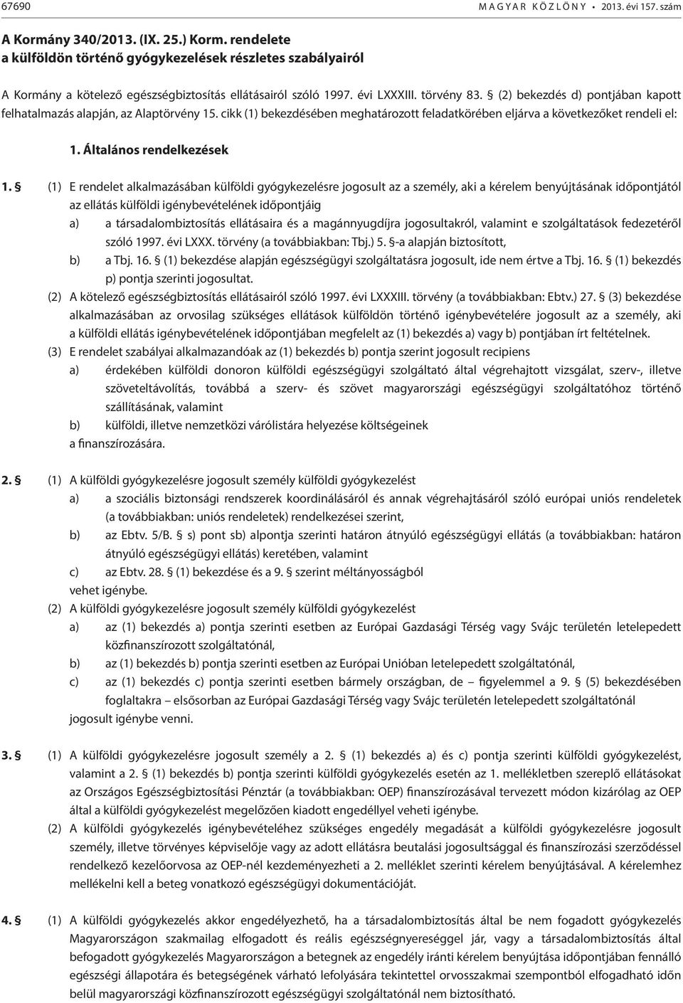 (1) E rendelet alkalmazásában külföldi gyógykezelésre jogosult az a személy, aki a kérelem benyújtásának időpontjától az ellátás külföldi igénybevételének időpontjáig a) a társadalombiztosítás