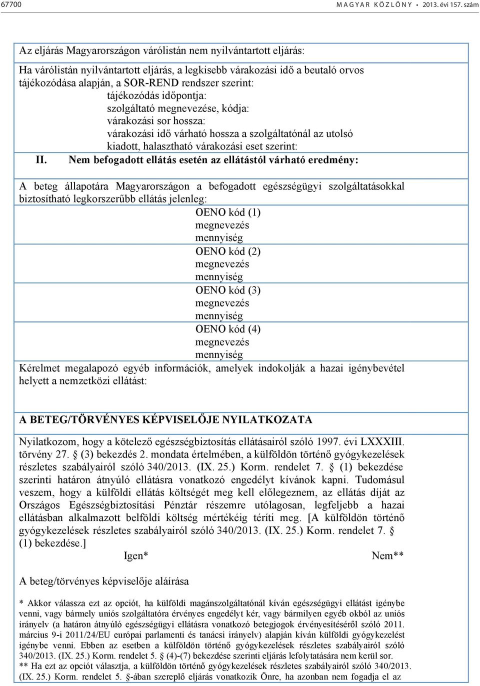 Nem befogadott ellátás esetén az ellátástól várható eredmény: A beteg állapotára Magyarországon a befogadott egészségügyi szolgáltatásokkal biztosítható legkorszer bb ellátás jelenleg: OENO kód (1)