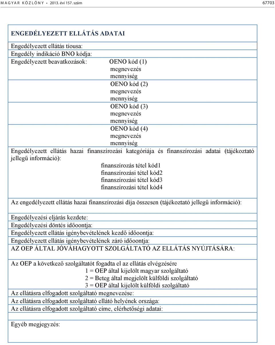 engedélyezett ellátás hazai finanszírozási díja összesen (tájékoztató jelleg információ): Engedélyezési eljárás kezdete: Engedélyezési döntés id pontja: Engedélyezett ellátás igénybevételének kezd id