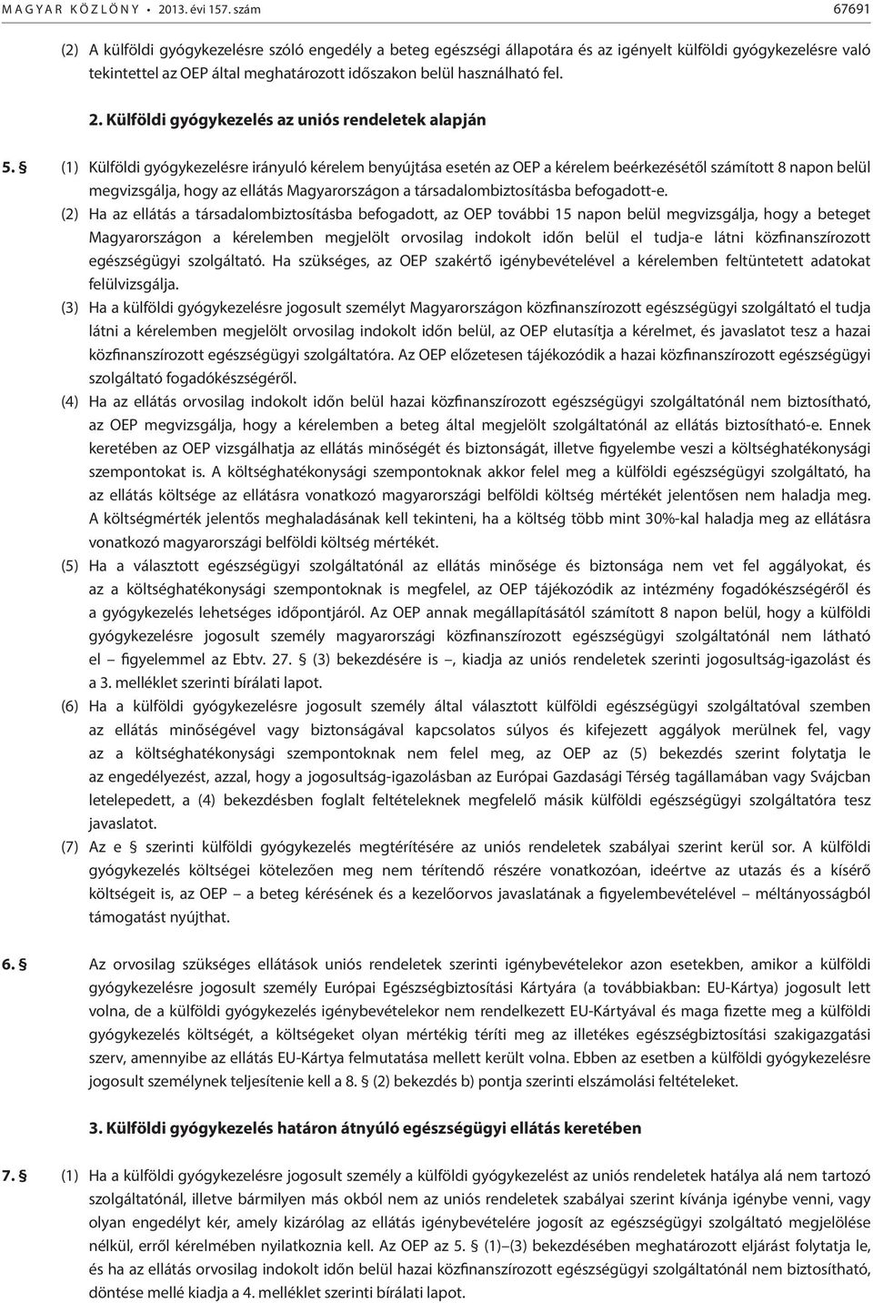 (1) Külföldi gyógykezelésre irányuló kérelem benyújtása esetén az OEP a kérelem beérkezésétől számított 8 napon belül megvizsgálja, hogy az ellátás Magyarországon a társadalombiztosításba