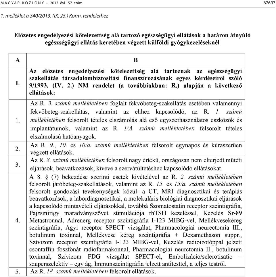 B Az el zetes engedélyezési kötelezettség alá tartoznak az egészségügyi szakellátás társadalombiztosítási finanszírozásának egyes kérdéseir l szóló 9/1993. (IV. 2.) NM rendelet (a továbbiakban: R.