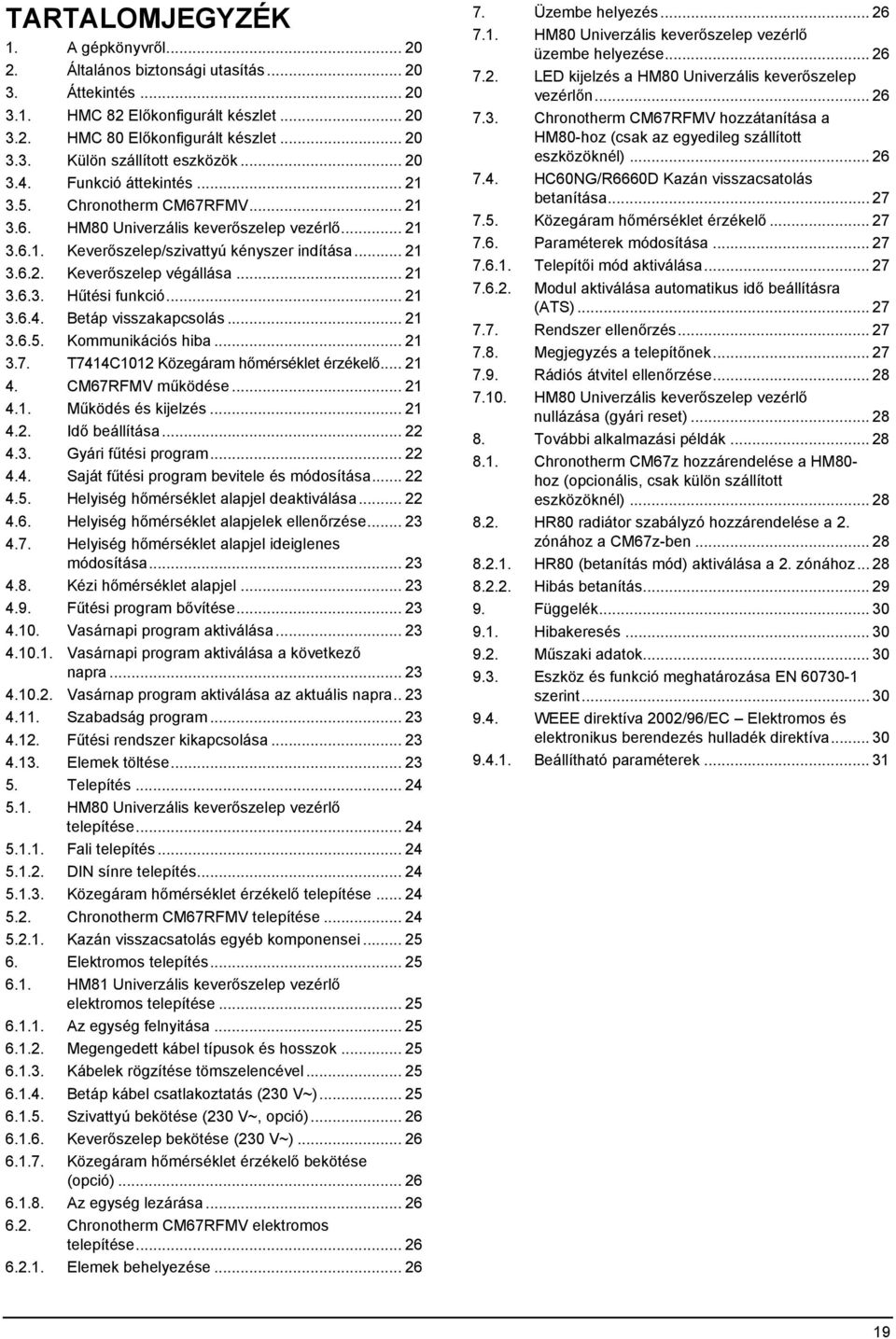 .. 21 3.6.3. Hűtési funkció... 21 3.6.4. Betáp visszakapcsolás... 21 3.6.5. Kommunikációs hiba... 21 3.7. T7414C1012 Közegáram hőmérséklet érzékelő... 21 4. CM67RFMV működése... 21 4.1. Működés és kijelzés.