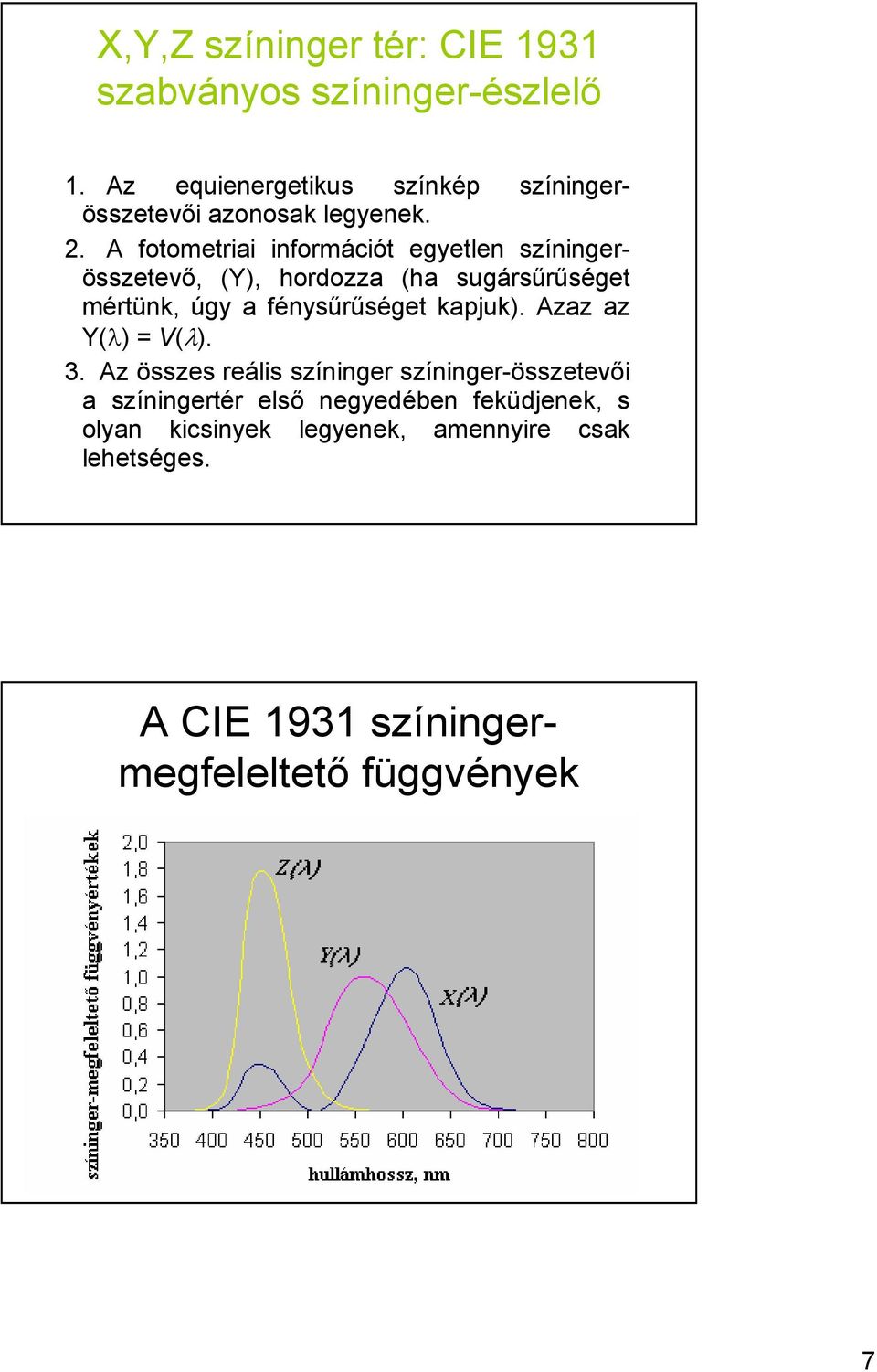 A fotometriai információt egyetlen színingerösszetevı, (Y), hordozza (ha sugársőrőséget mértünk, úgy a fénysőrőséget