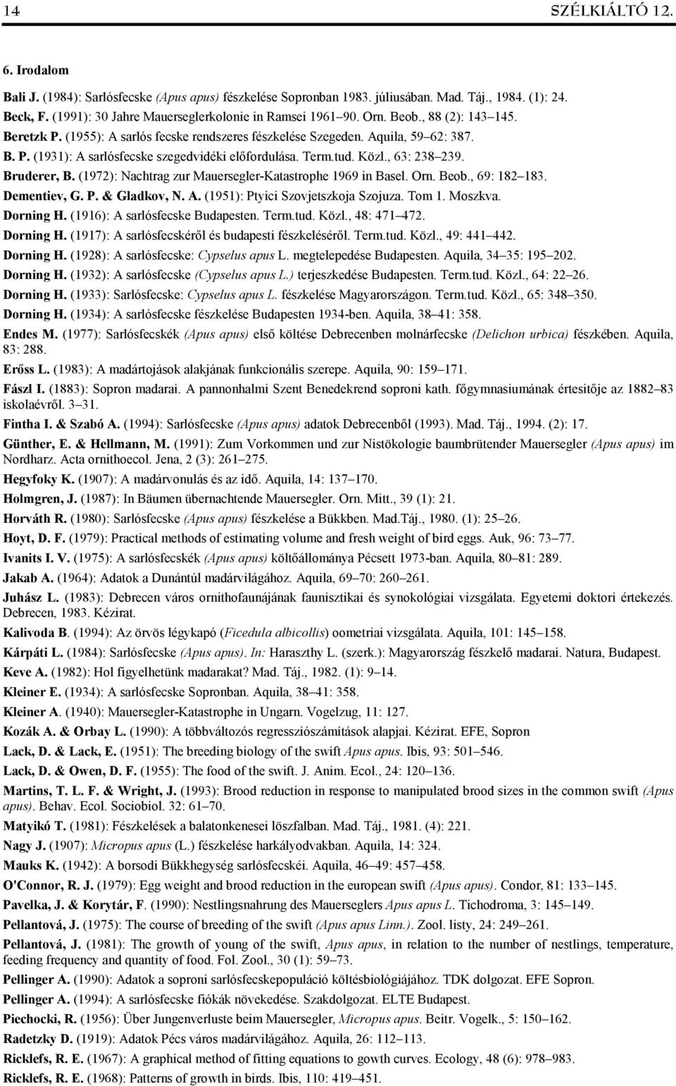 , 63: 238 239. Bruderer, B. (1972): Nachtrag zur Mauersegler-Katastrophe 1969 in Basel. Orn. Beob., 69: 182 183. Dementiev, G. P. & Gladkov, N. A. (1951): Ptyici Szovjetszkoja Szojuza. Tom 1. Moszkva.